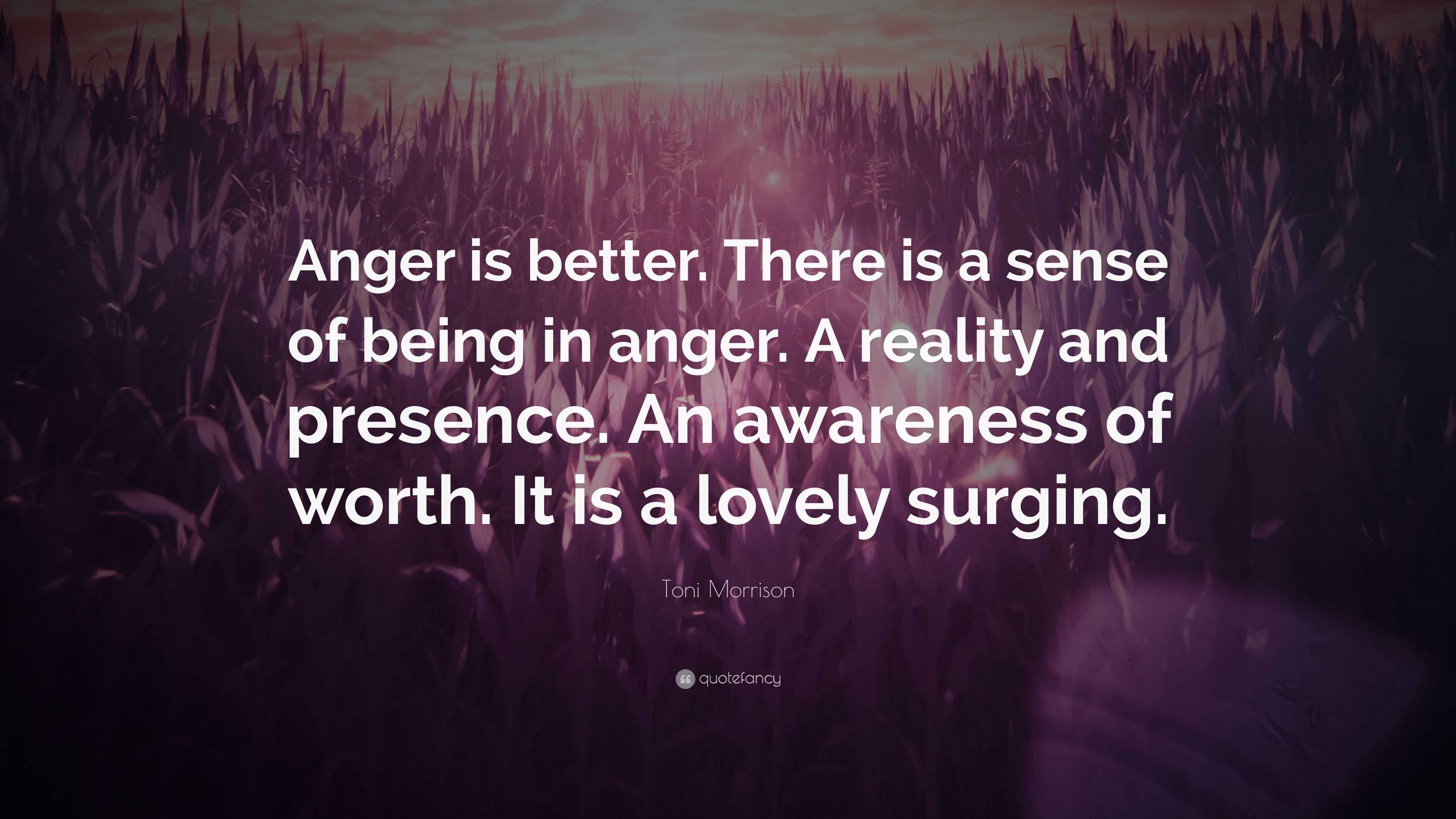 Toni Morrison Quote: “Anger is better. There is a sense of being in ...