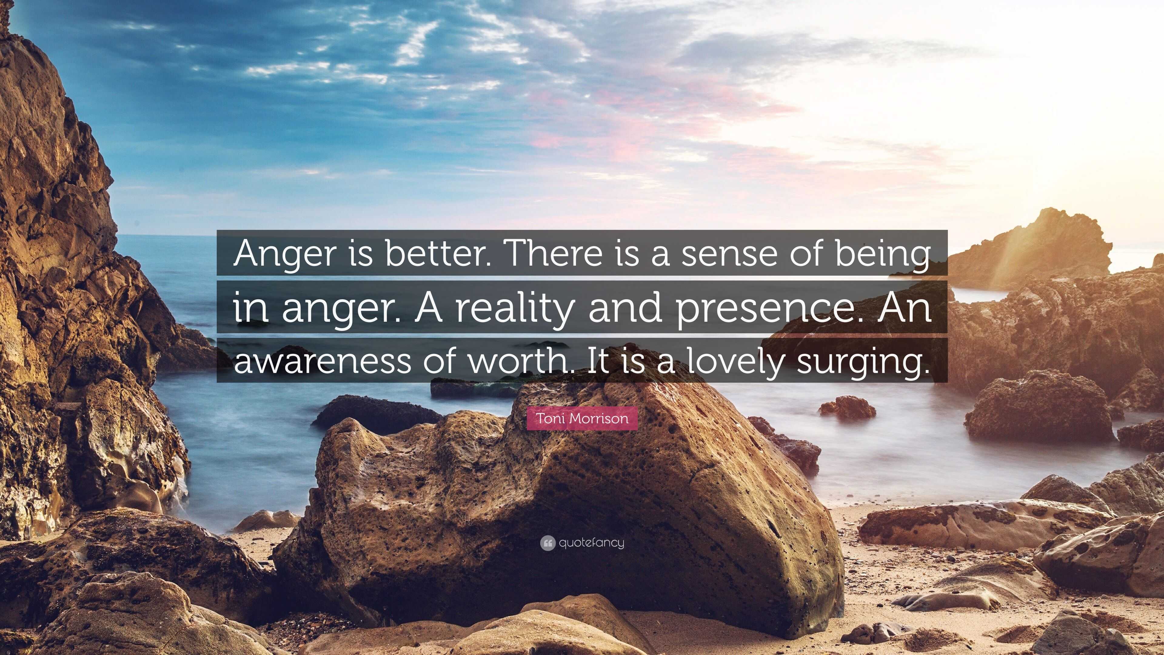 Toni Morrison Quote: “Anger is better. There is a sense of being in ...