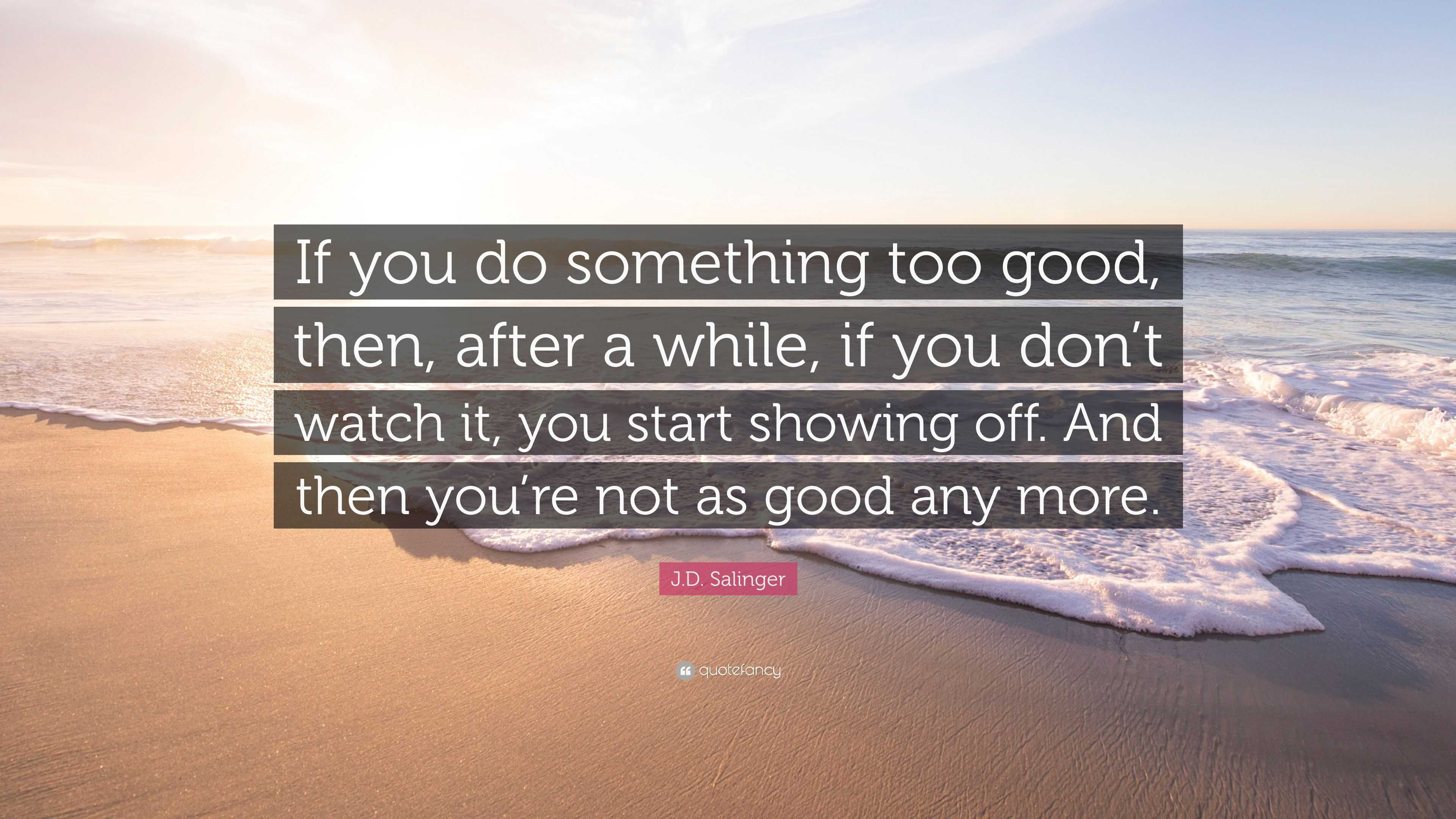 J.D. Salinger Quote: “If you do something too good, then, after a while ...