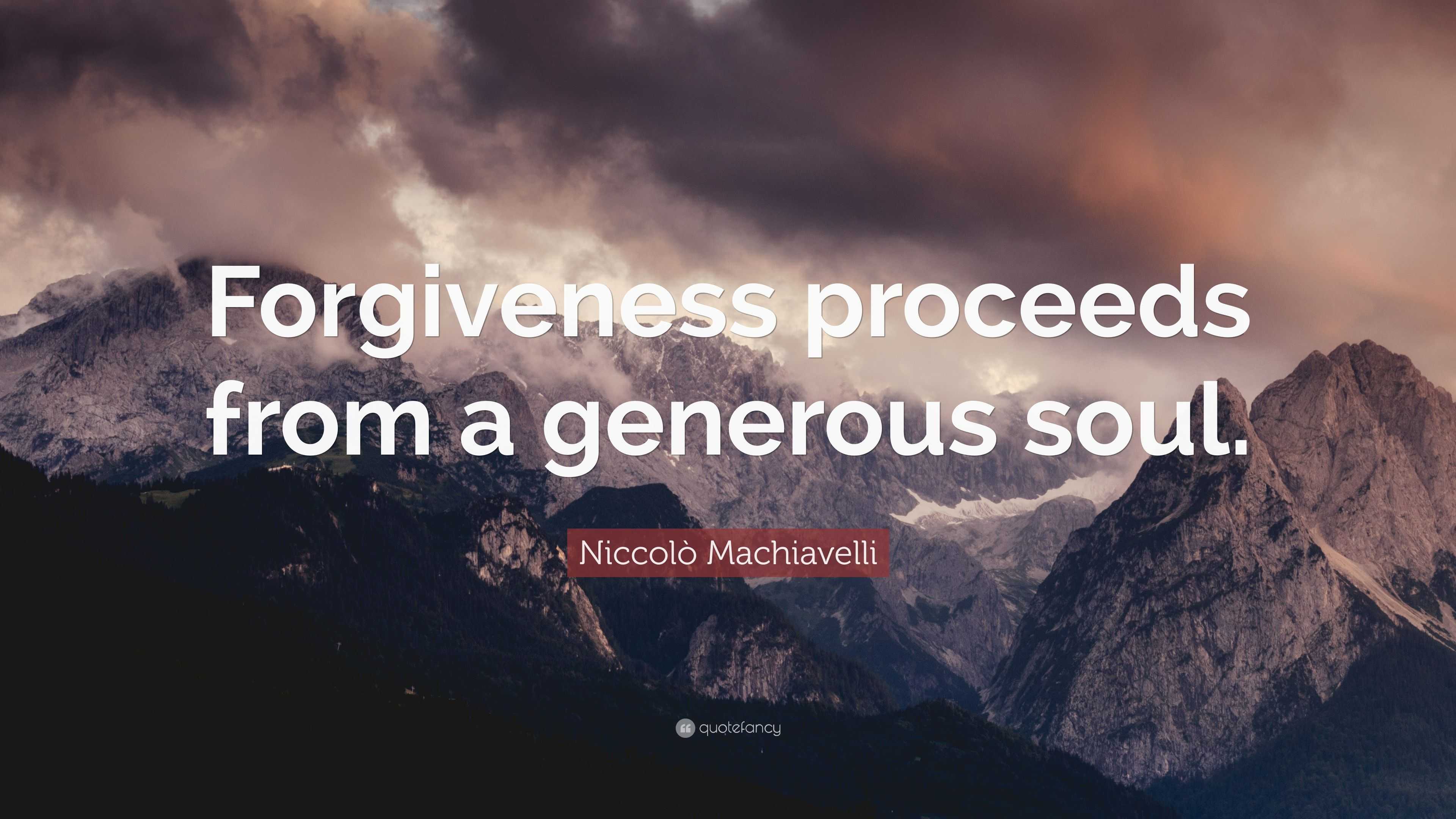 Niccolò Machiavelli Quote: “Forgiveness proceeds from a generous soul.”