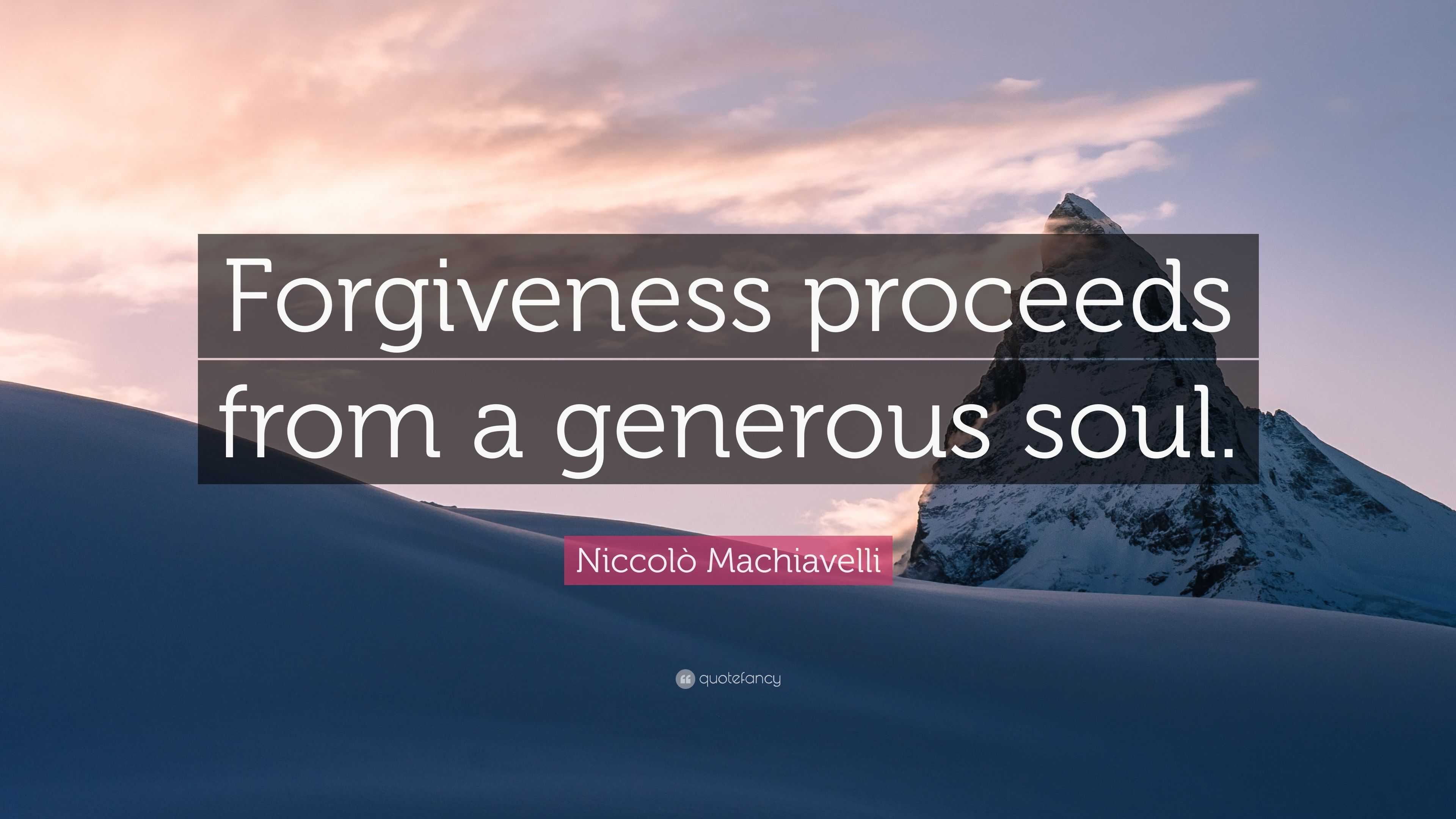 Niccolò Machiavelli Quote: “Forgiveness proceeds from a generous soul.”