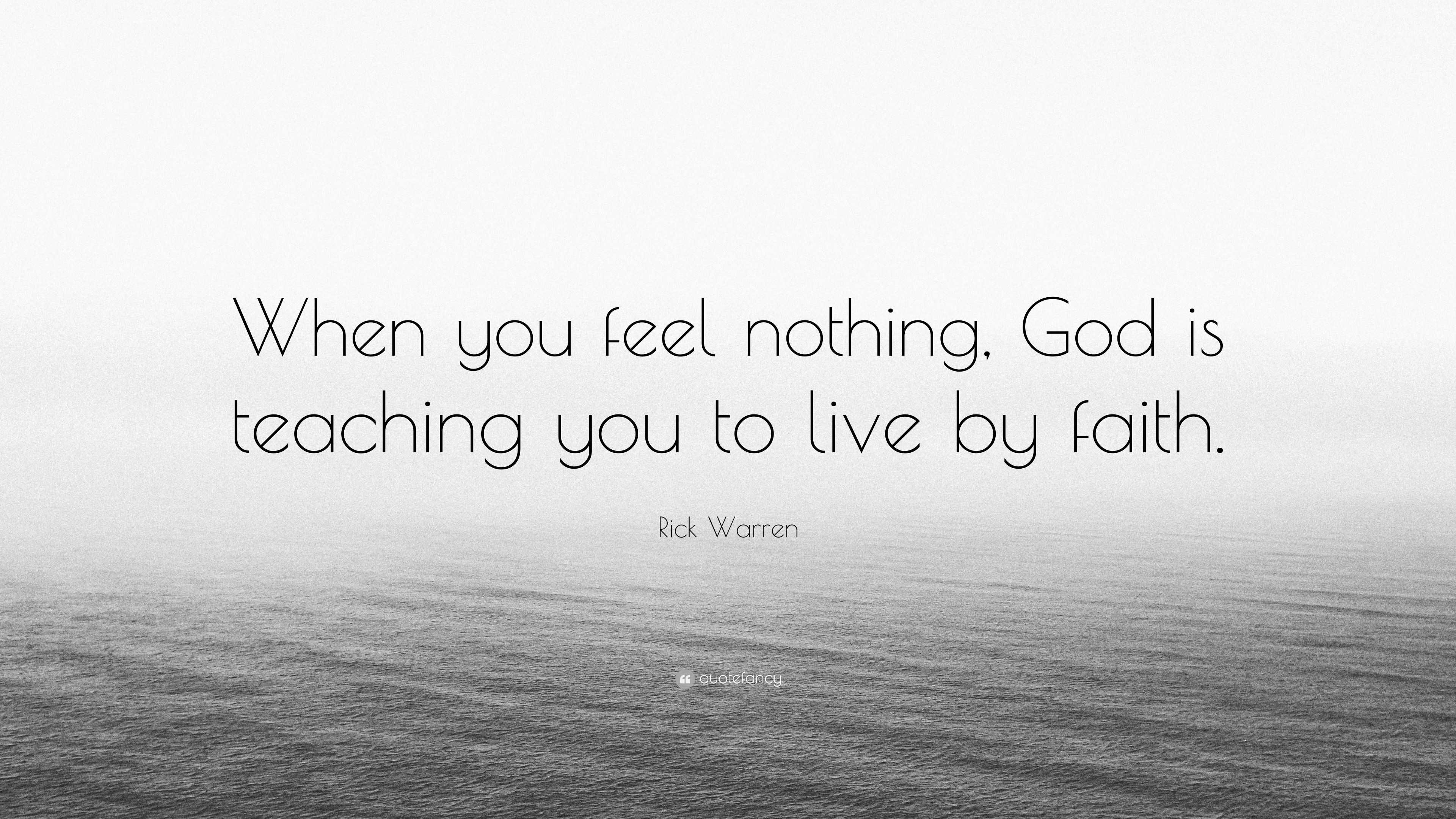 Rick Warren Quote: “When you feel nothing, God is teaching you to live ...