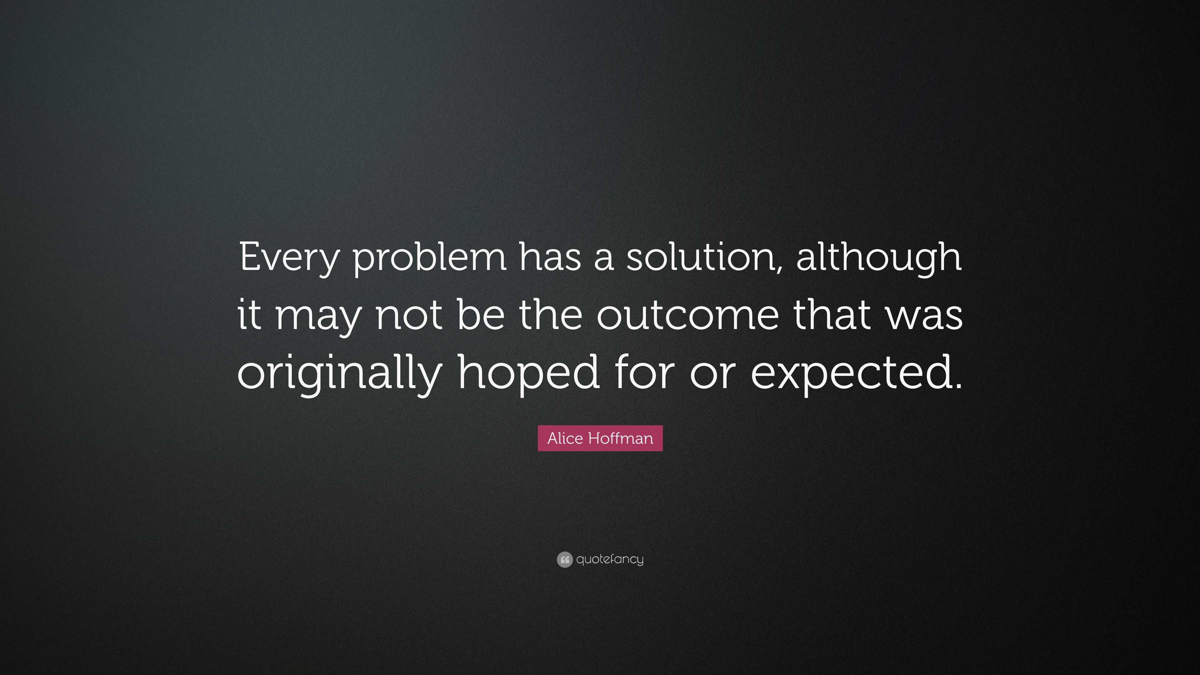 Alice Hoffman Quote: “Every problem has a solution, although it may not ...