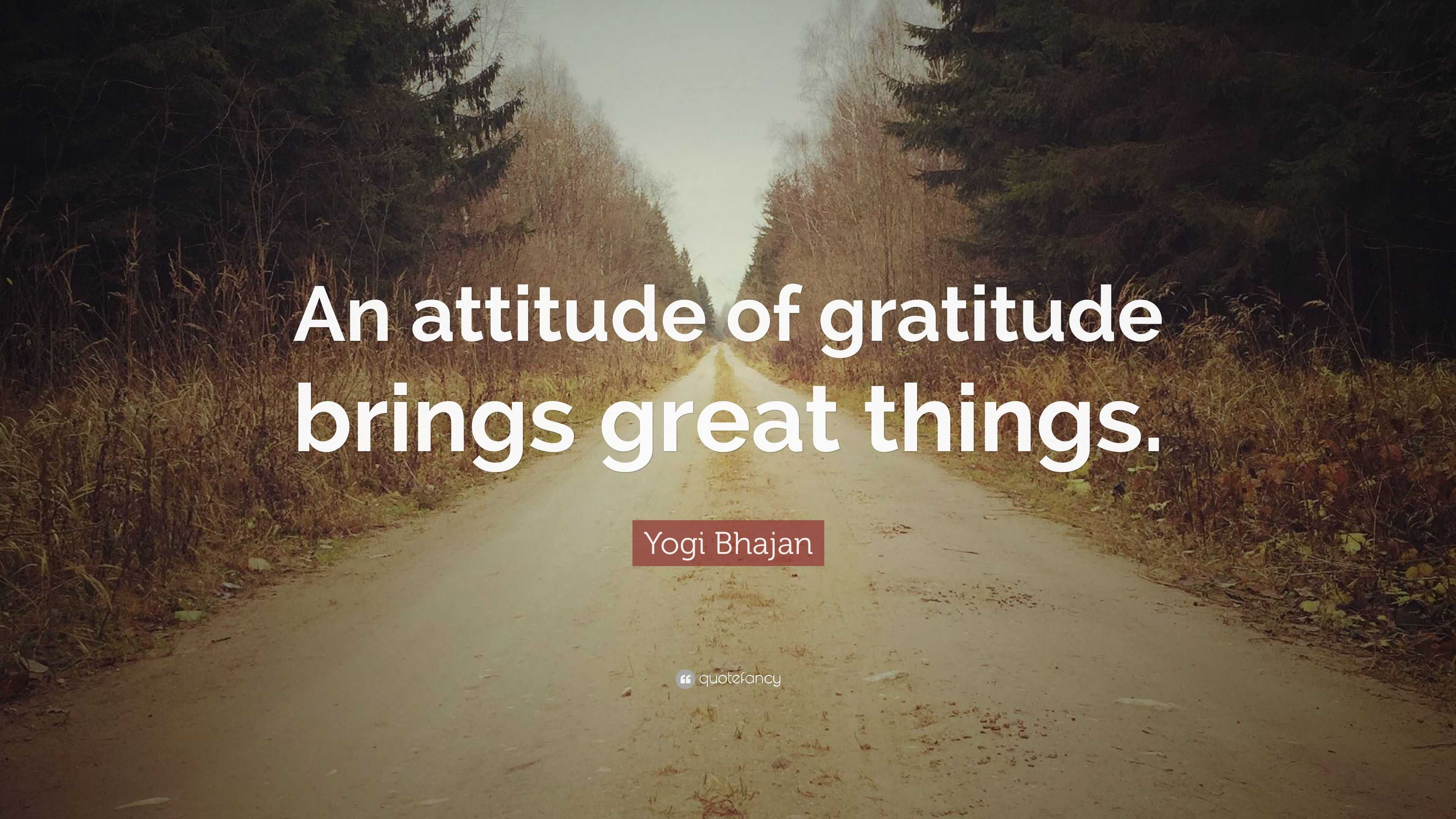 Yogi Bhajan Quote: “An Attitude Of Gratitude Brings Great Things.”