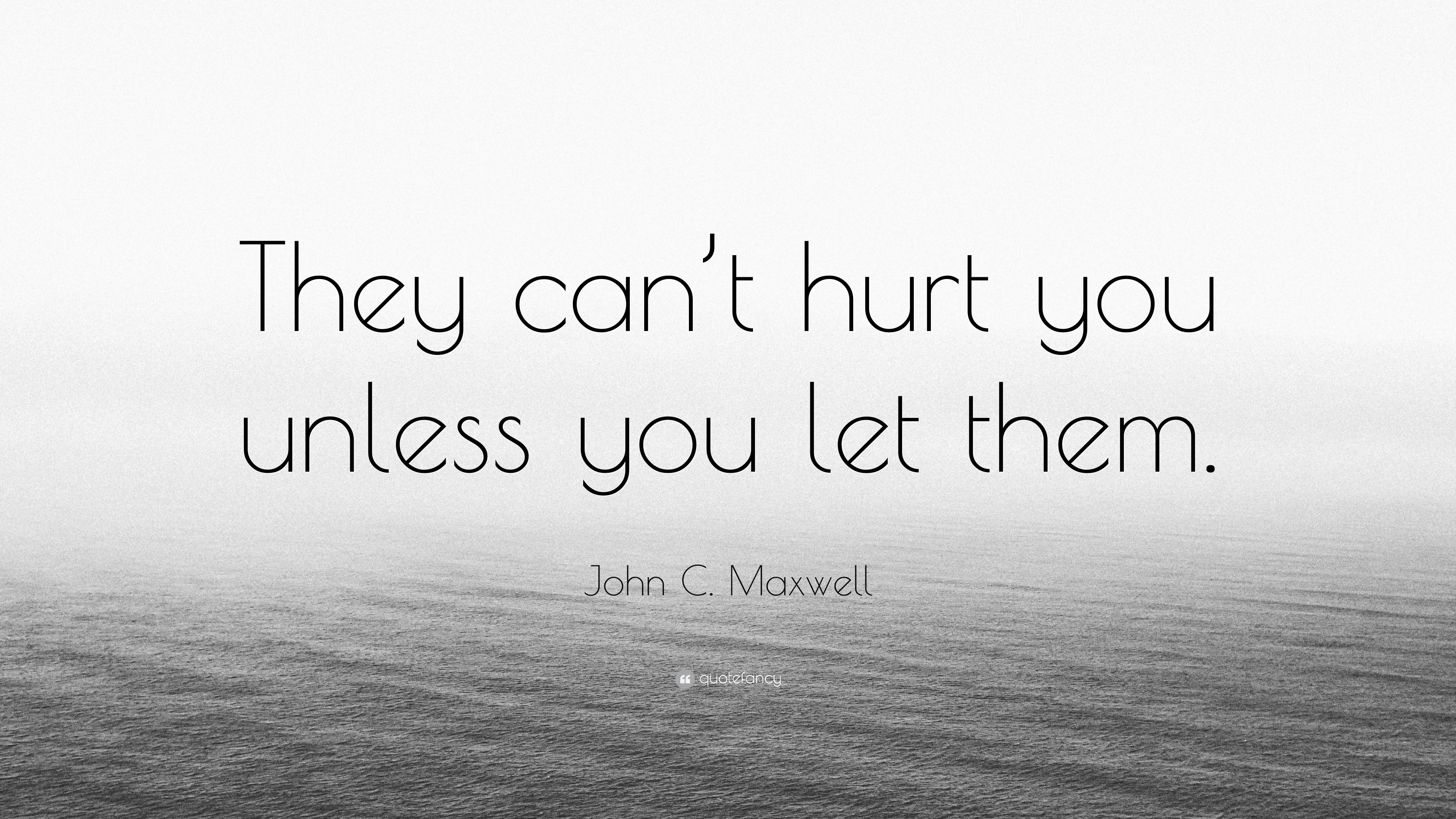 John C Maxwell Quote They Can T Hurt You Unless You Let Them