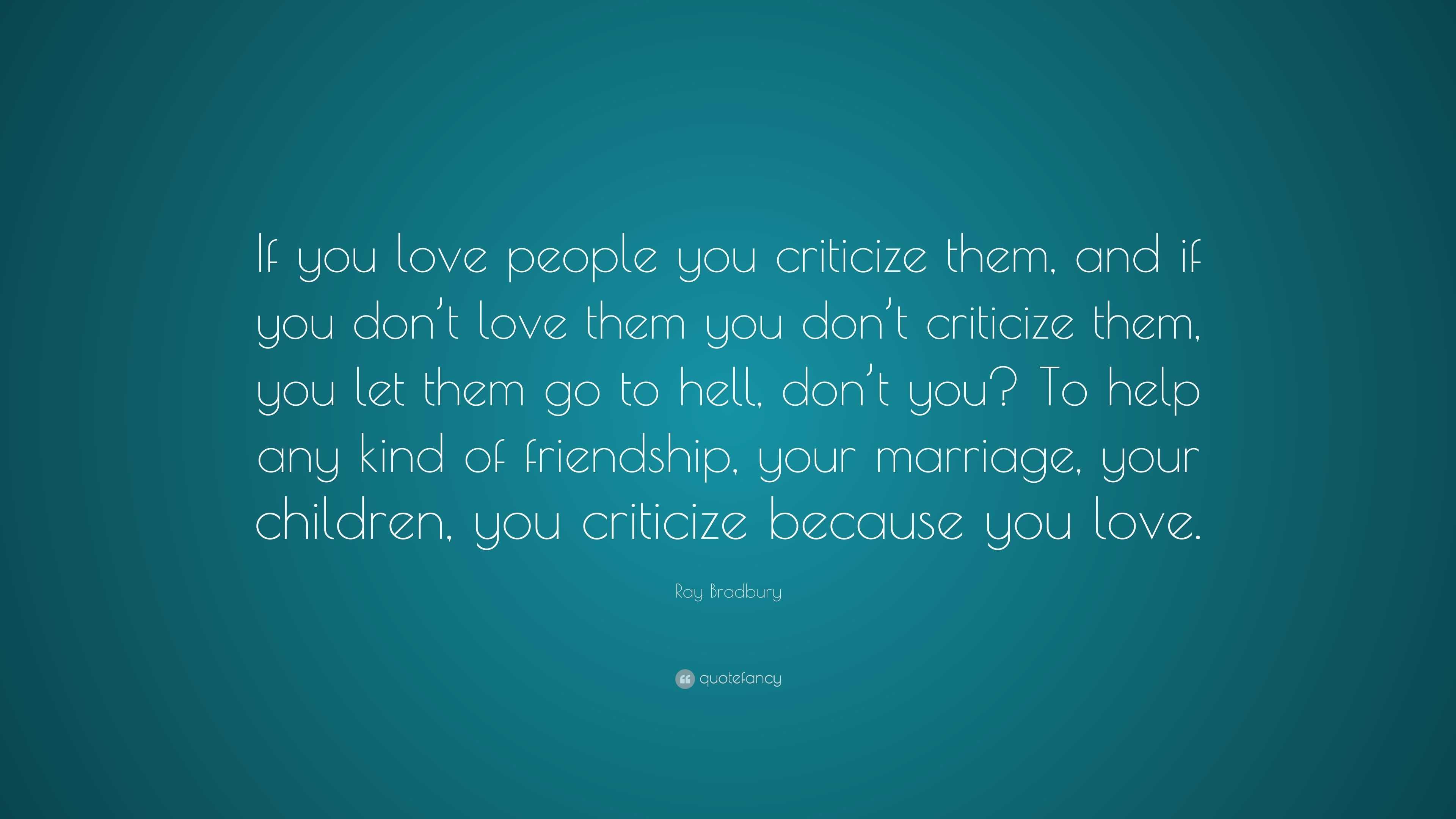 Ray Bradbury Quote: “If you love people you criticize them, and if you ...