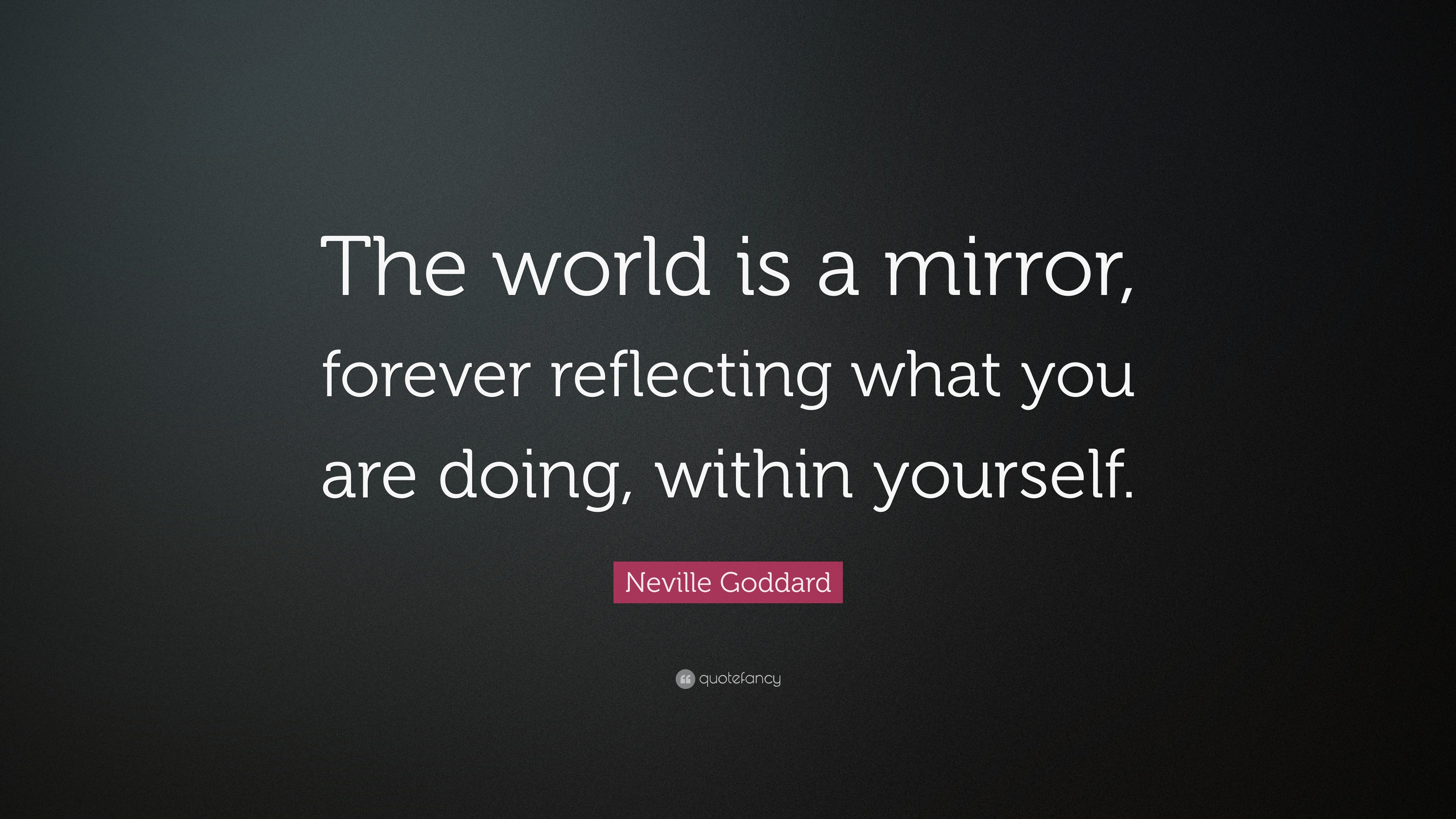 Neville Goddard Quote: “The world is a mirror, forever reflecting what ...