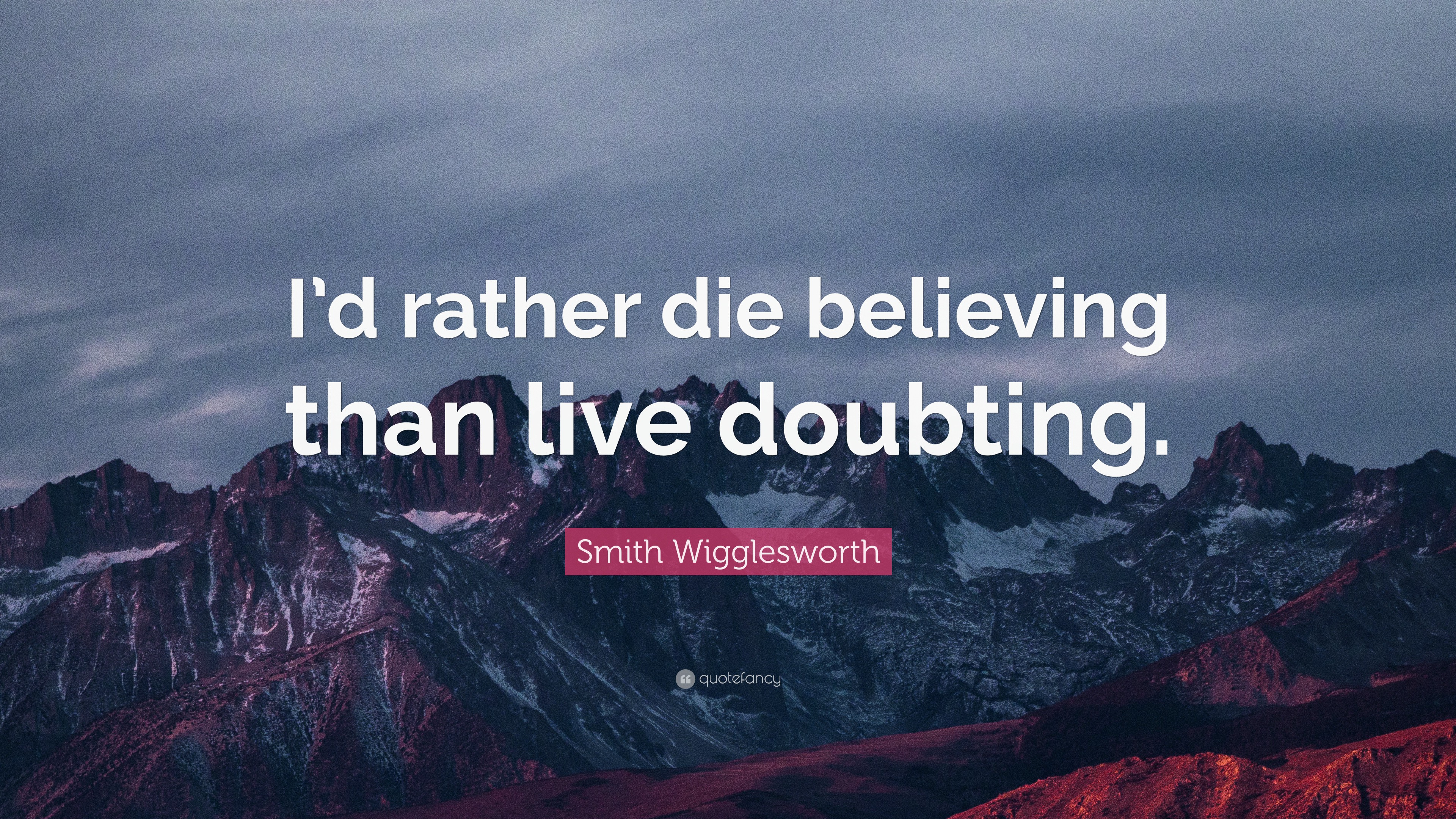 Smith Wigglesworth Quote: “I’d Rather Die Believing Than Live Doubting.”