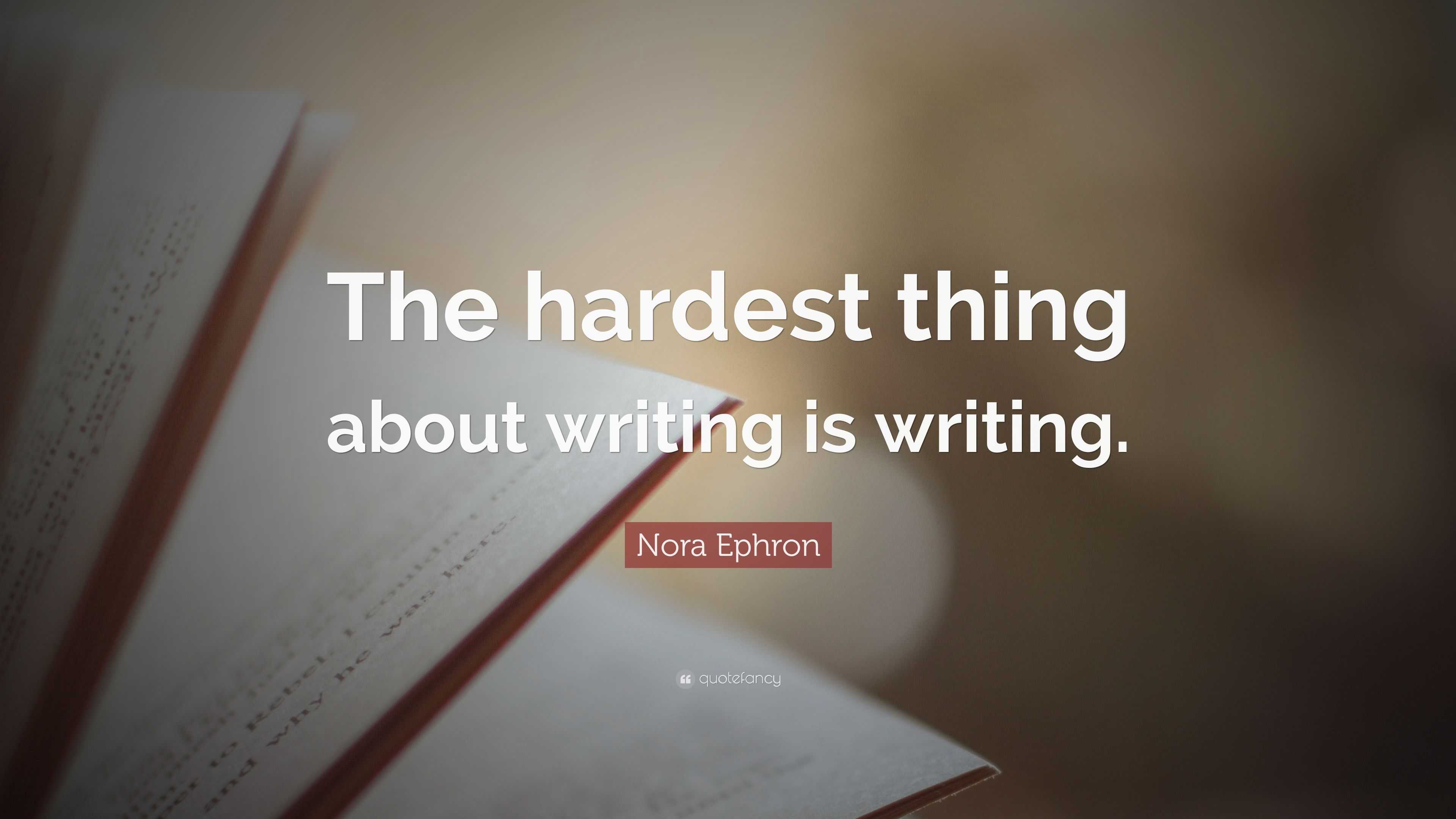 Nora Ephron Quote: “The hardest thing about writing is writing.”