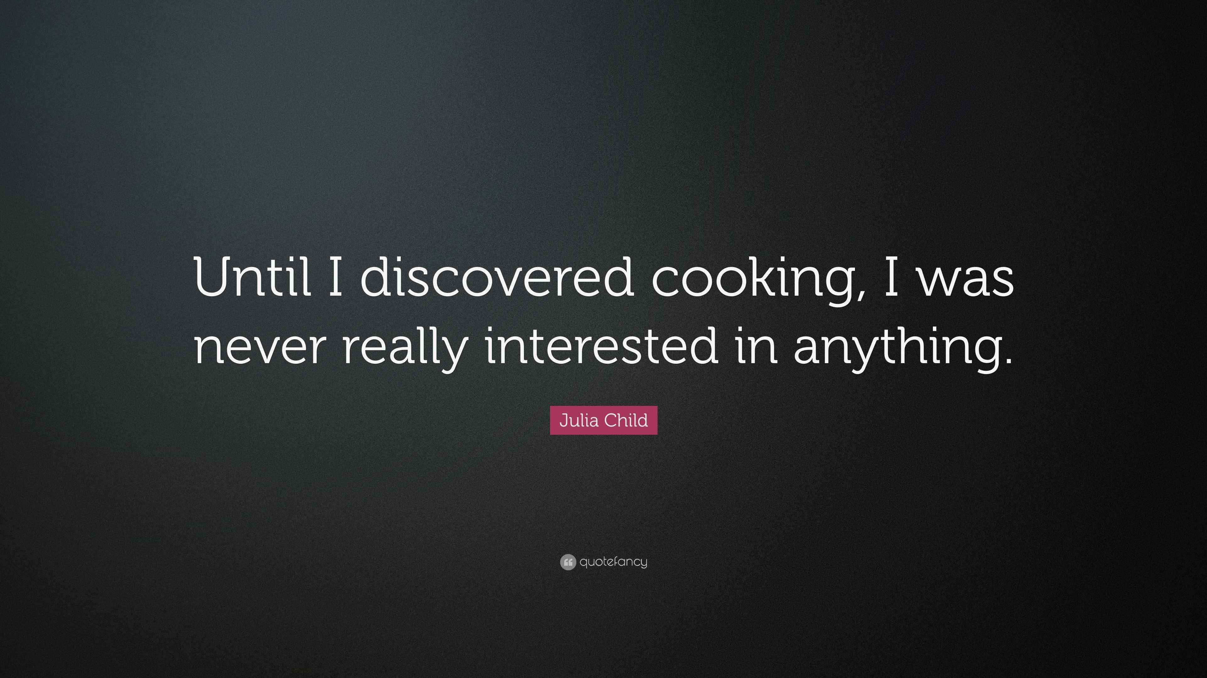 Julia Child Quote “Until I discovered cooking, I was never really