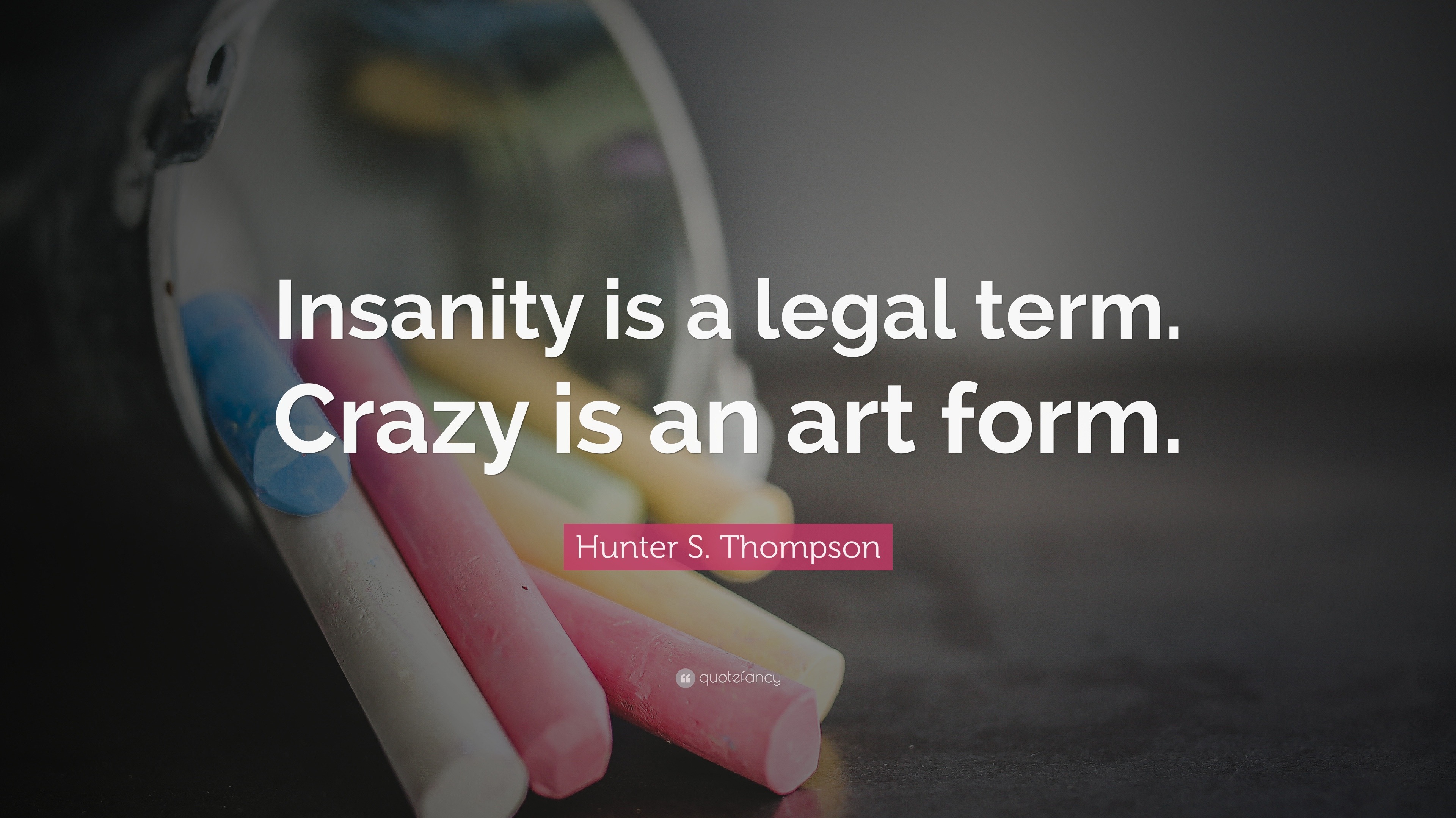Hunter S. Thompson Quote: “Insanity is a legal term. Crazy is an