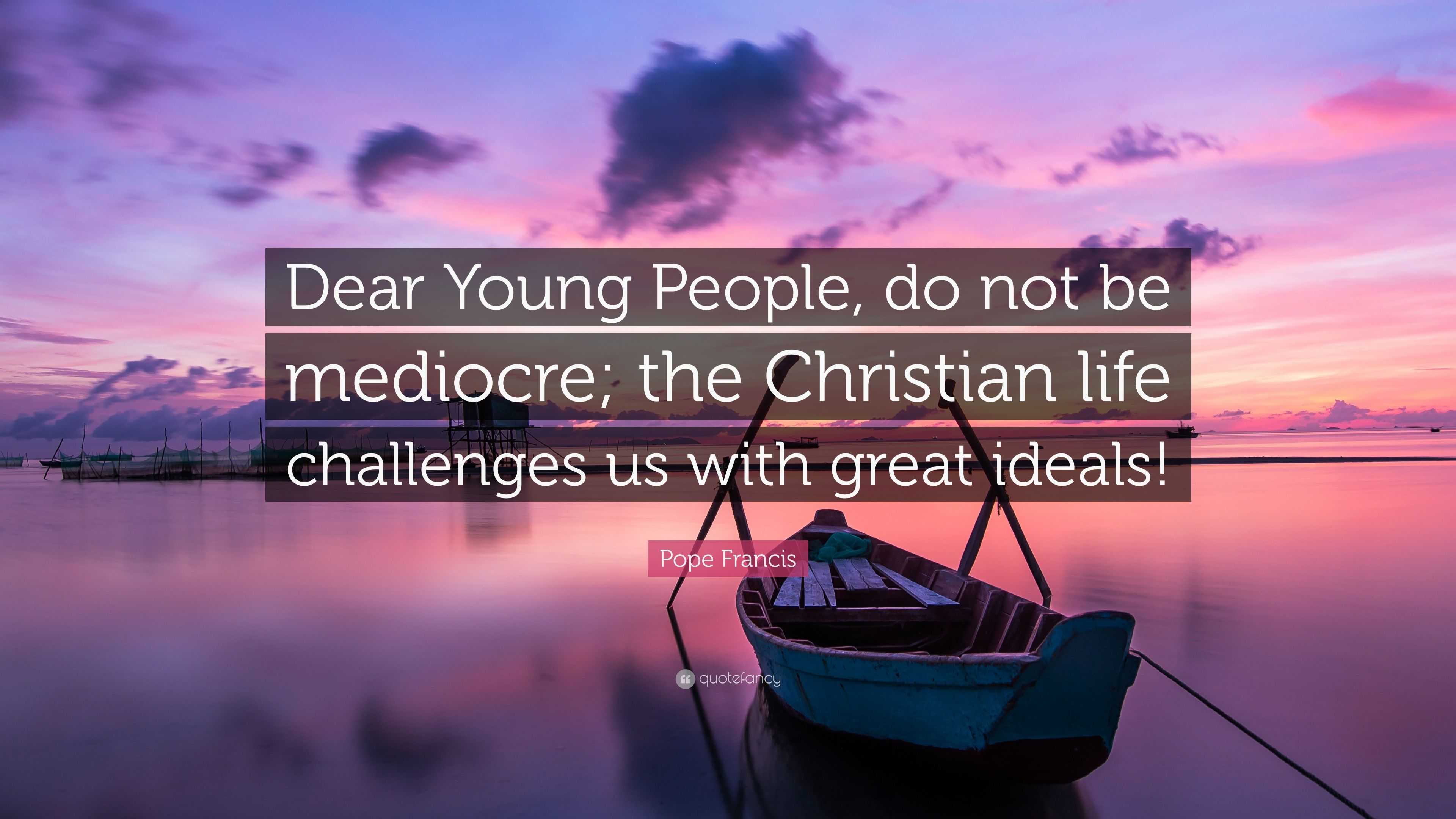 Pope Francis Quote “Dear Young People do not be mediocre the Christian