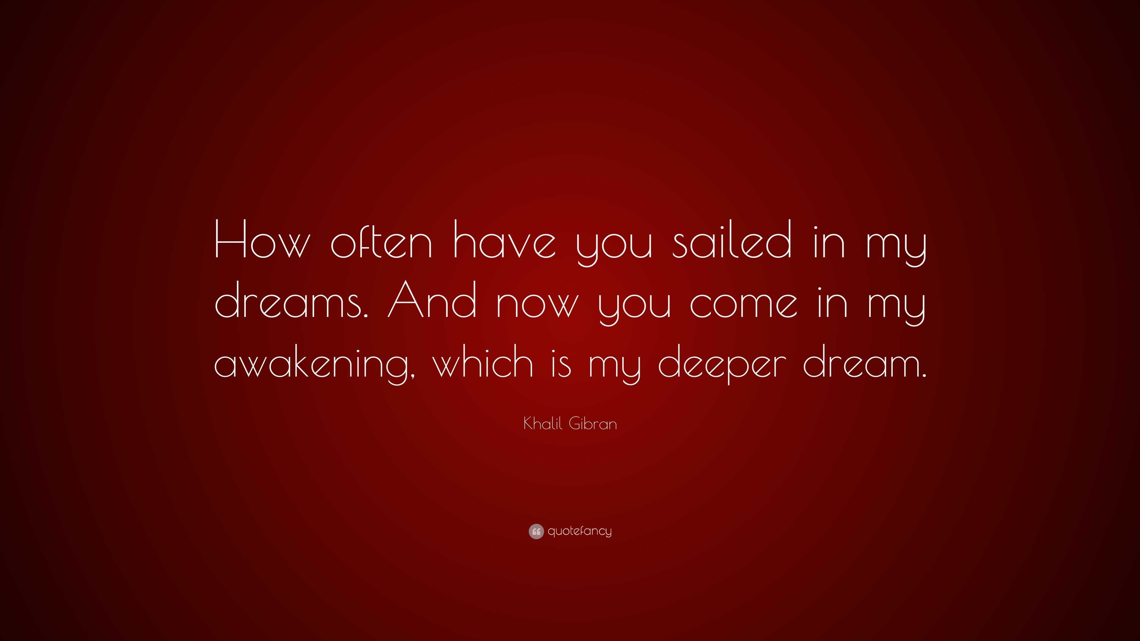 Khalil Gibran Quote: “How often have you sailed in my dreams. And now ...