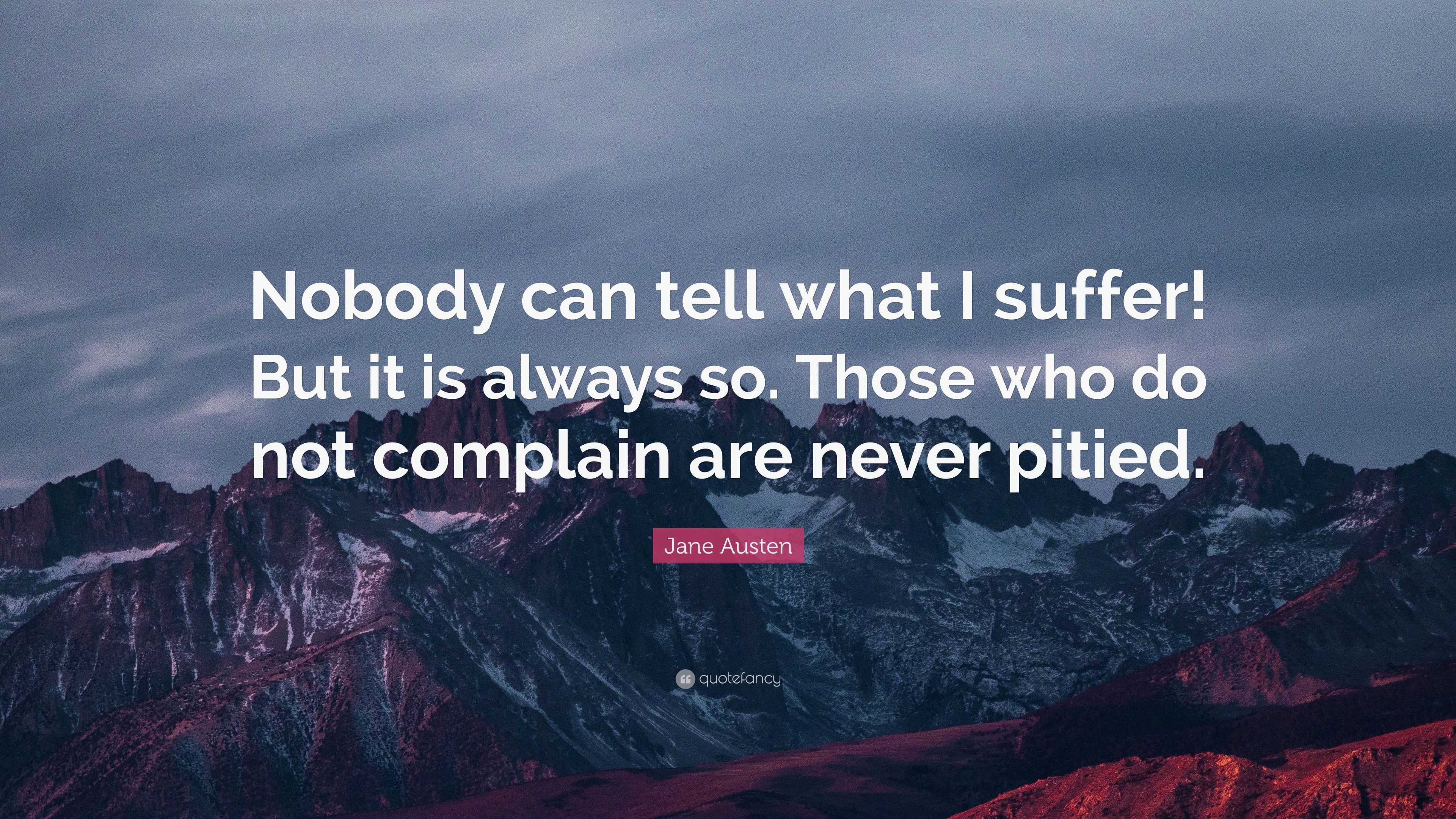 Jane Austen Quote: “Nobody can tell what I suffer! But it is always so ...