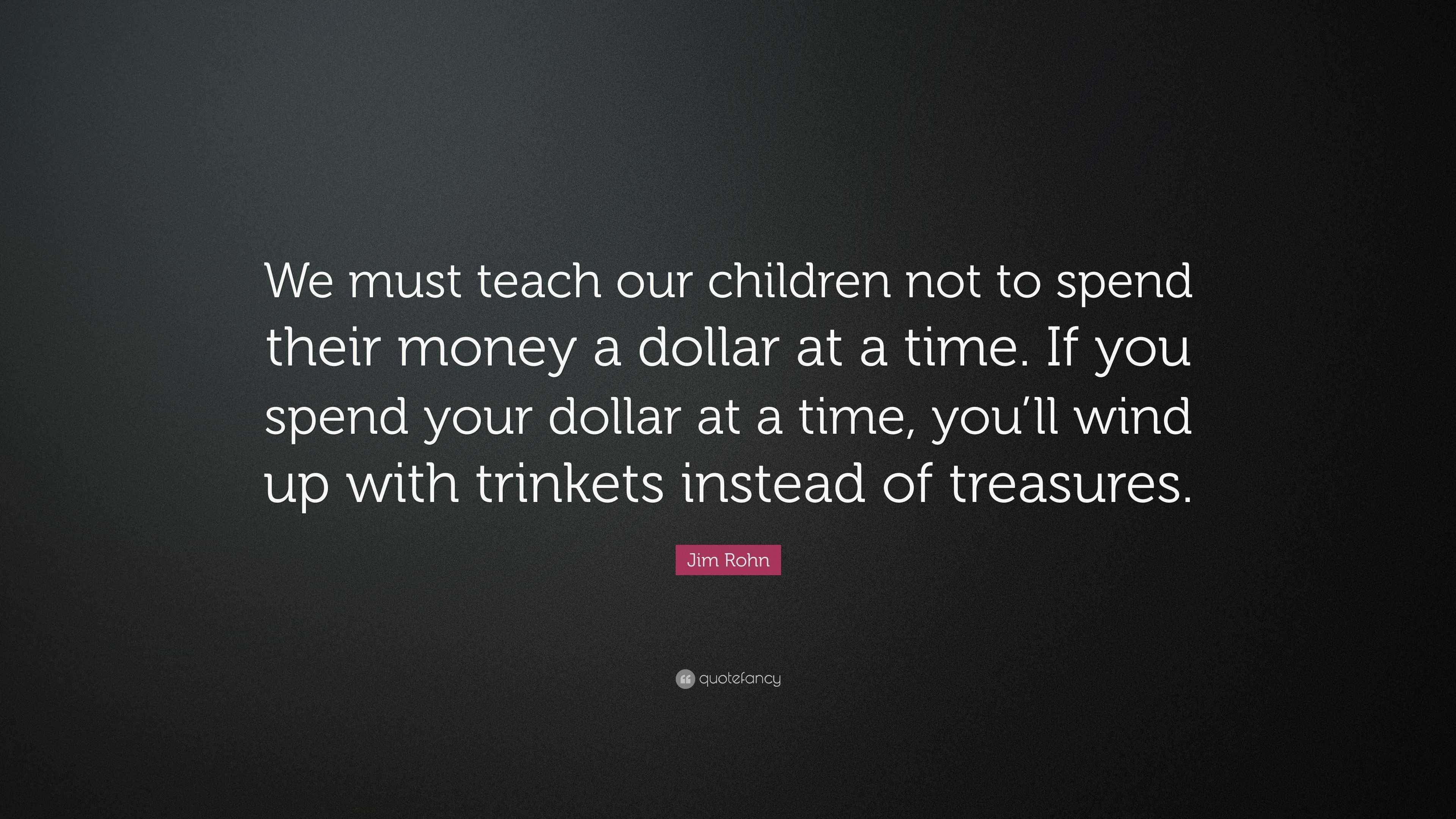 Jim Rohn Quote: “We must teach our children not to spend their money a ...