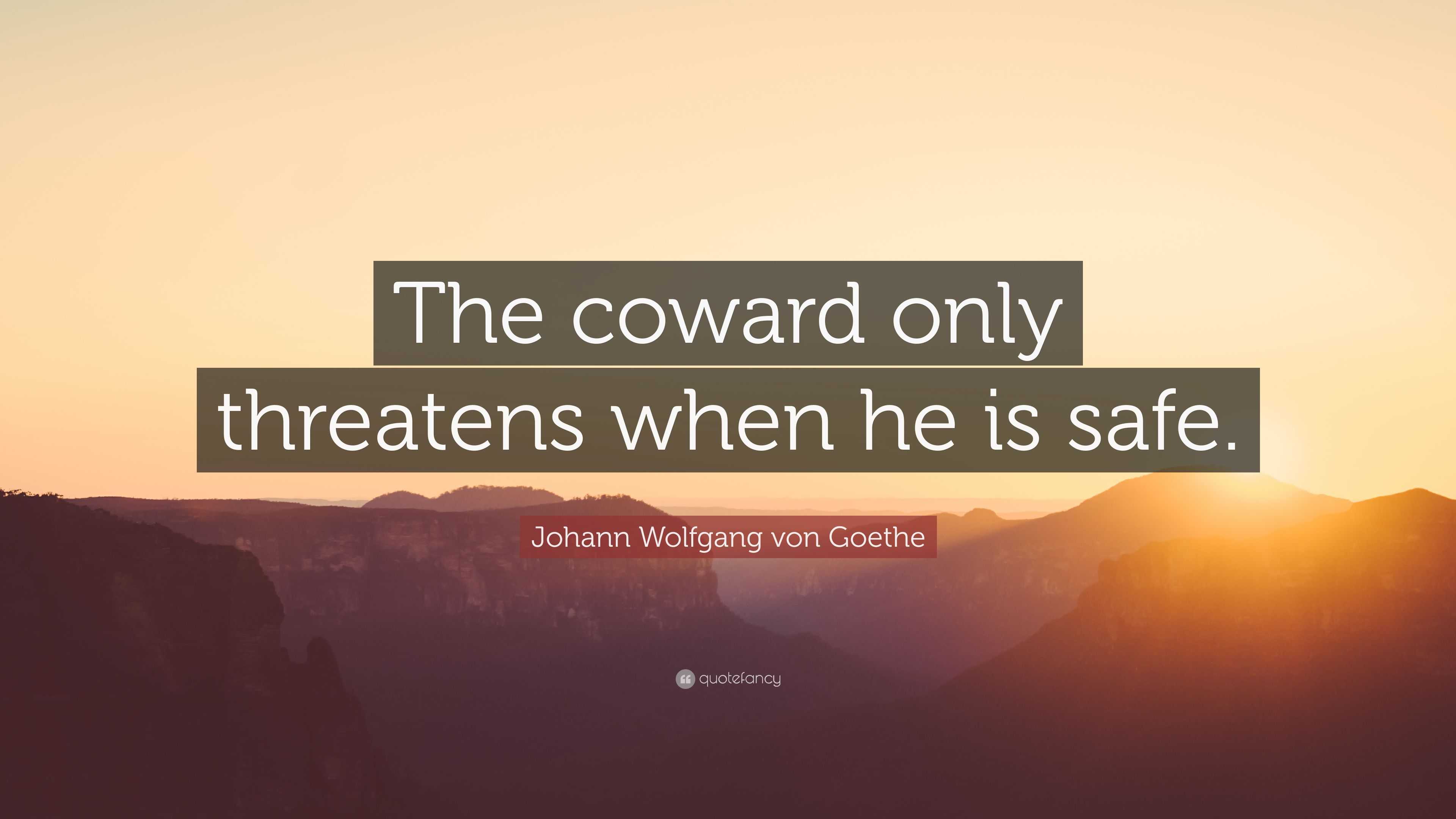 Johann Wolfgang von Goethe Quote: “The coward only threatens when he is ...