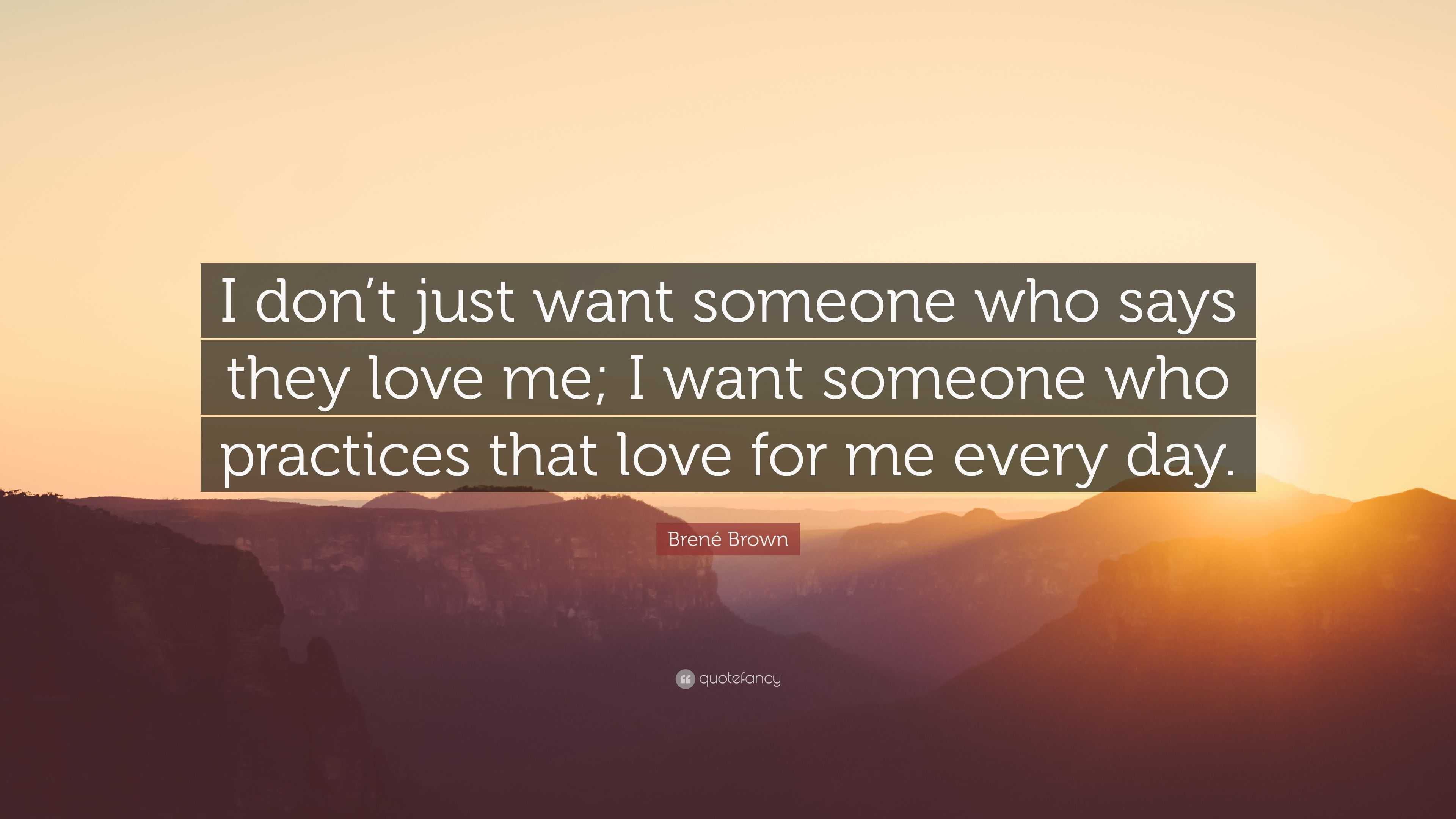 Brené Brown Quote: “I don’t just want someone who says they love me; I ...