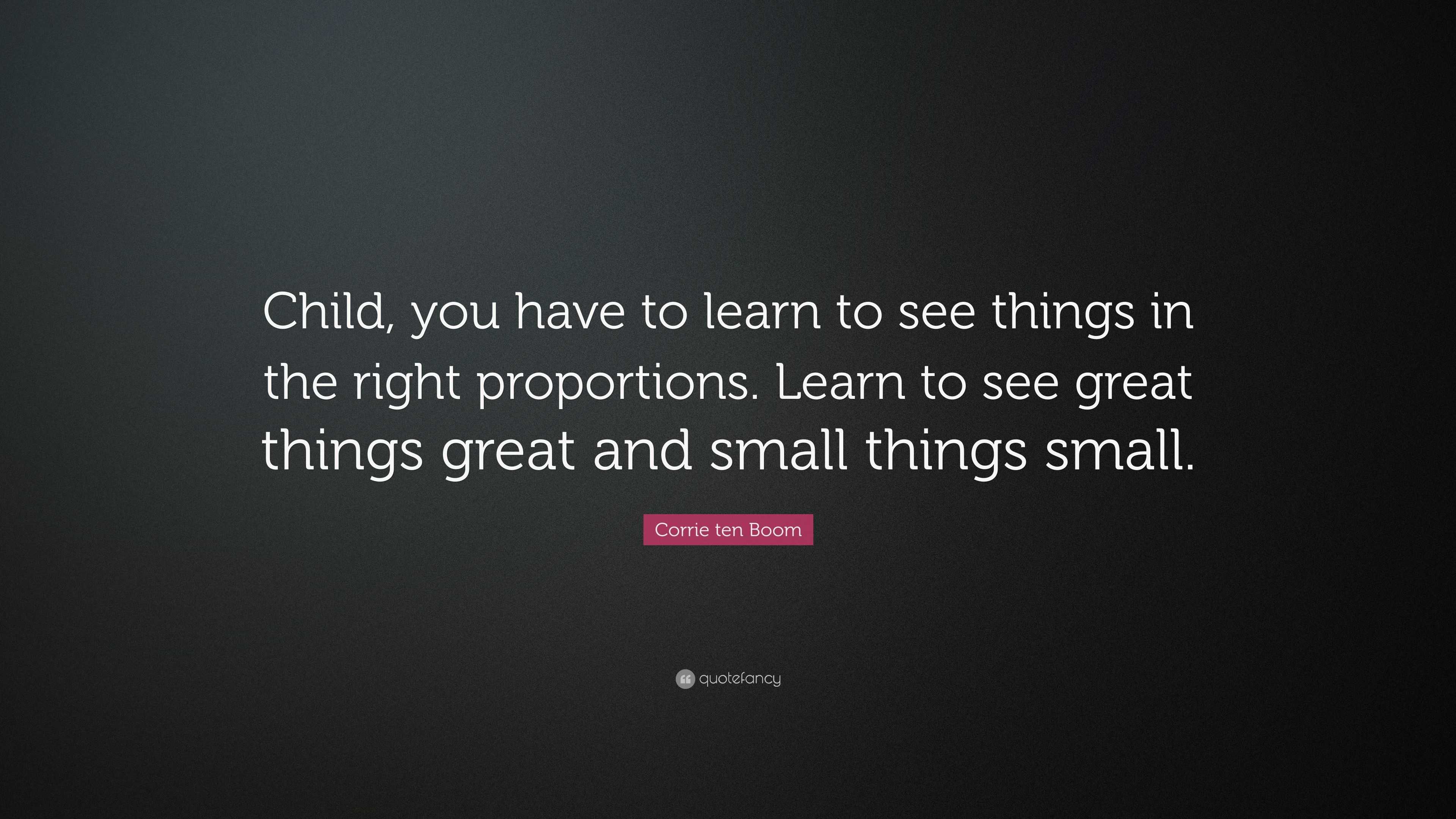 Corrie ten Boom Quote: “Child, you have to learn to see things in the ...