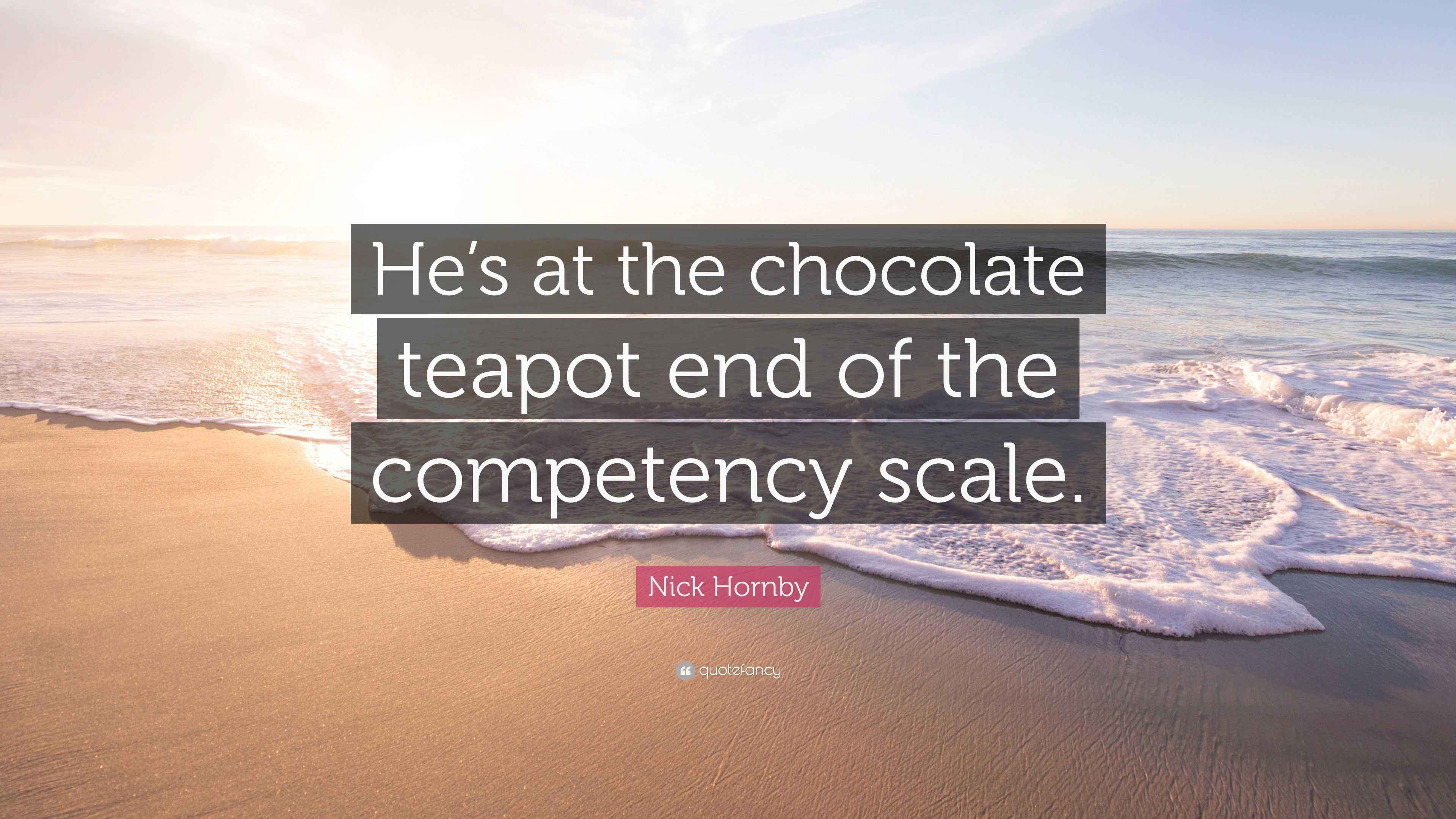 Nick Hornby Quote “He’s at the chocolate teapot end of the competency
