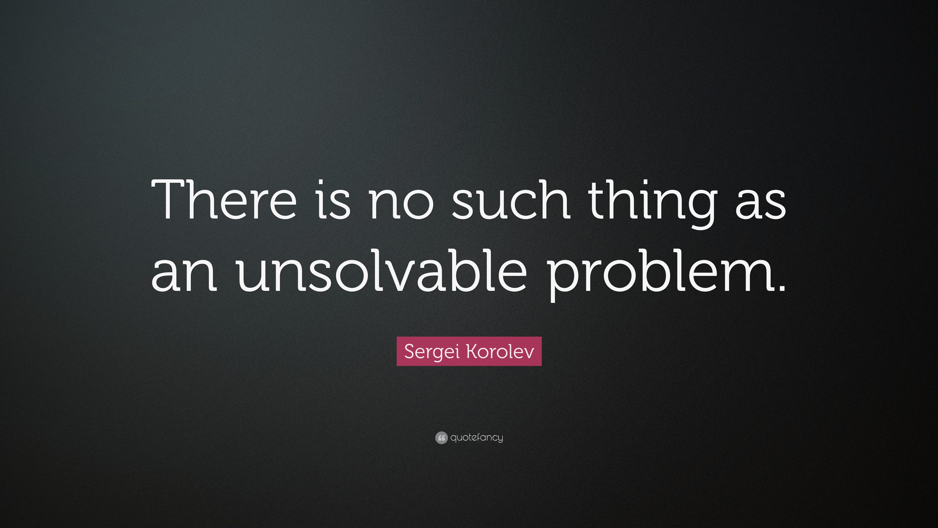 Sergei Korolev Quote: “There is no such thing as an unsolvable problem.”