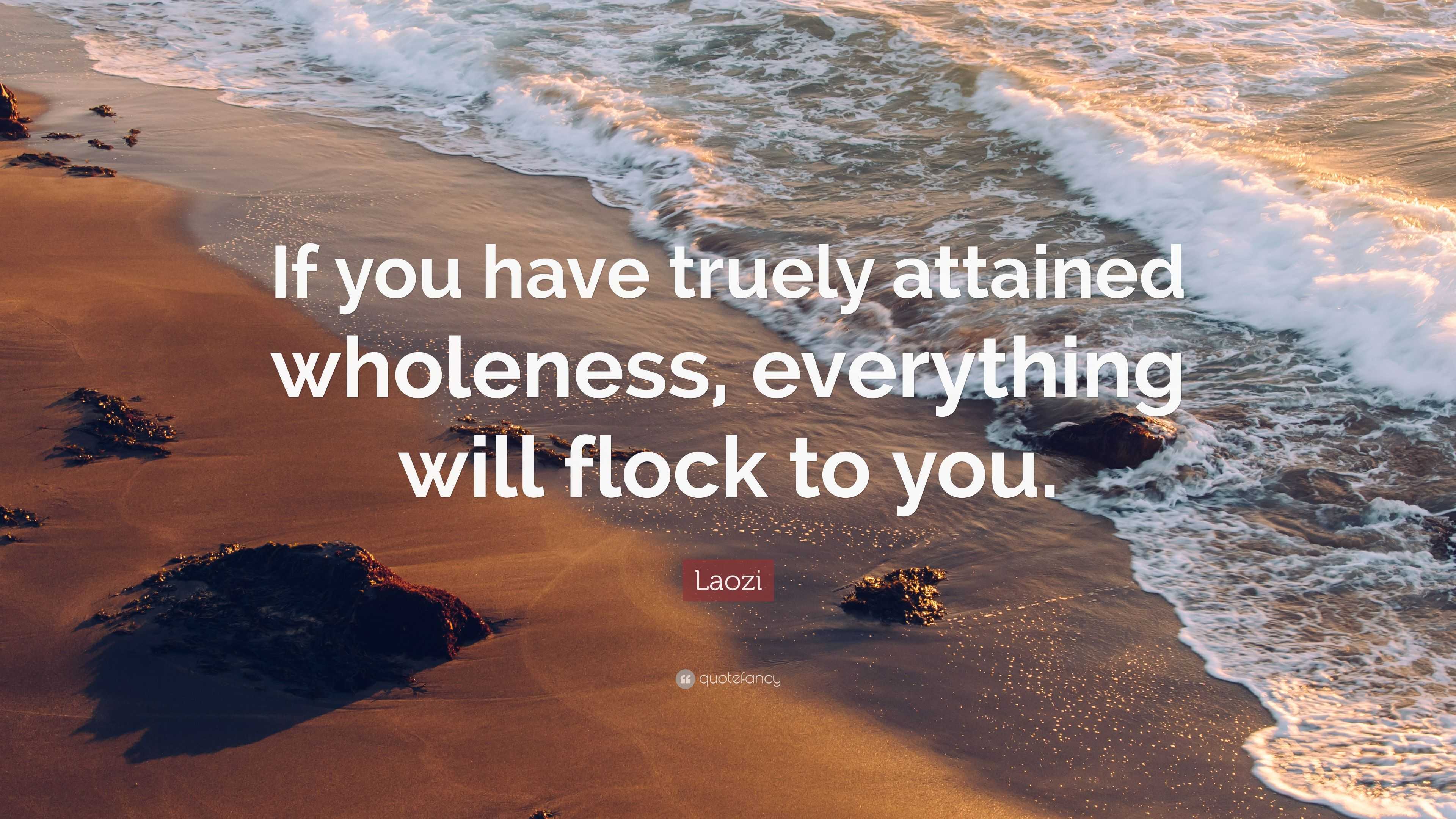 Laozi Quote: “If you have truely attained wholeness, everything will ...