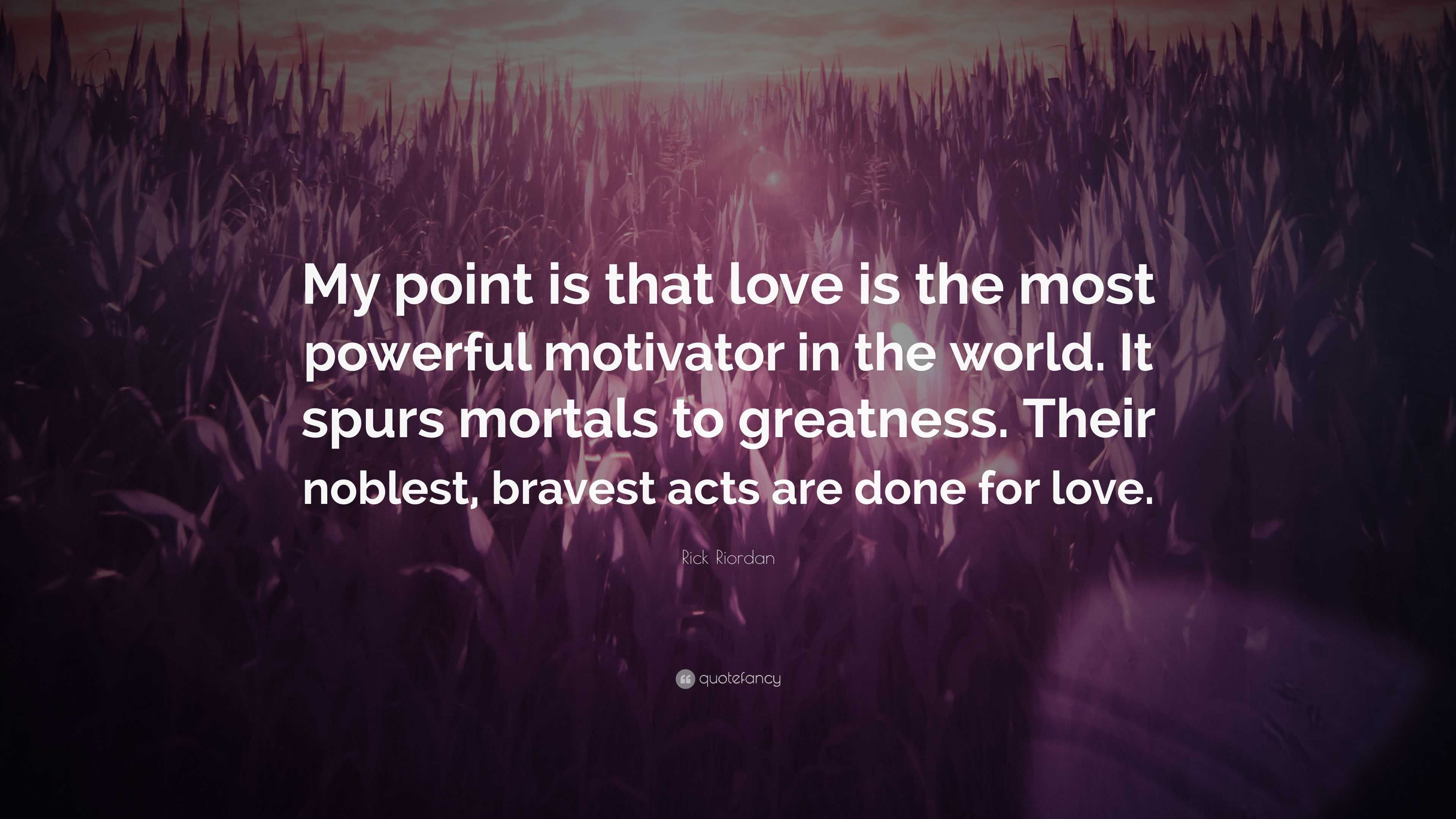 Rick Riordan Quote “my Point Is That Love Is The Most Powerful Motivator In The World It Spurs 8738