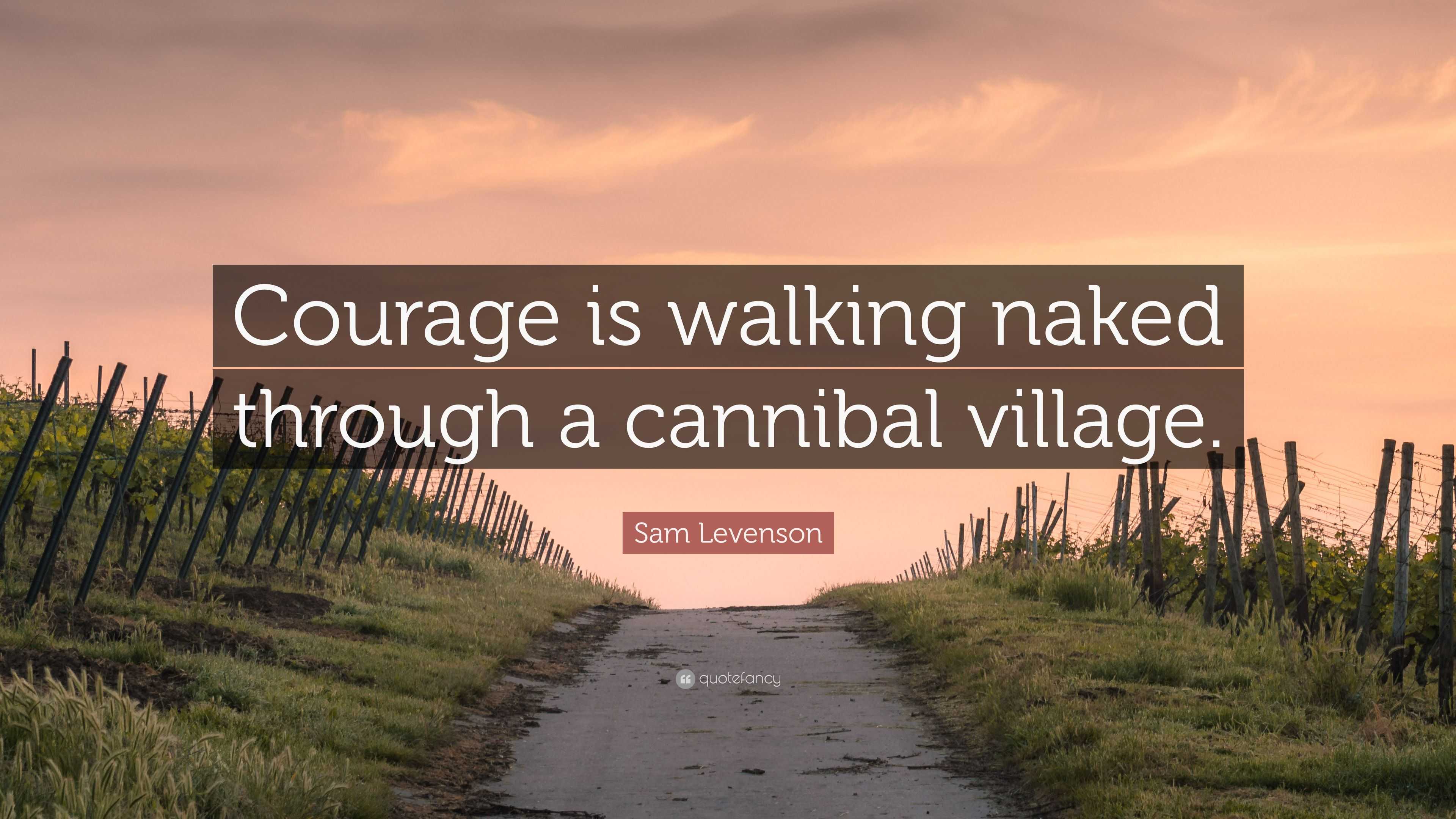 Sam Levenson Quote: “Courage is walking naked through a cannibal village.”