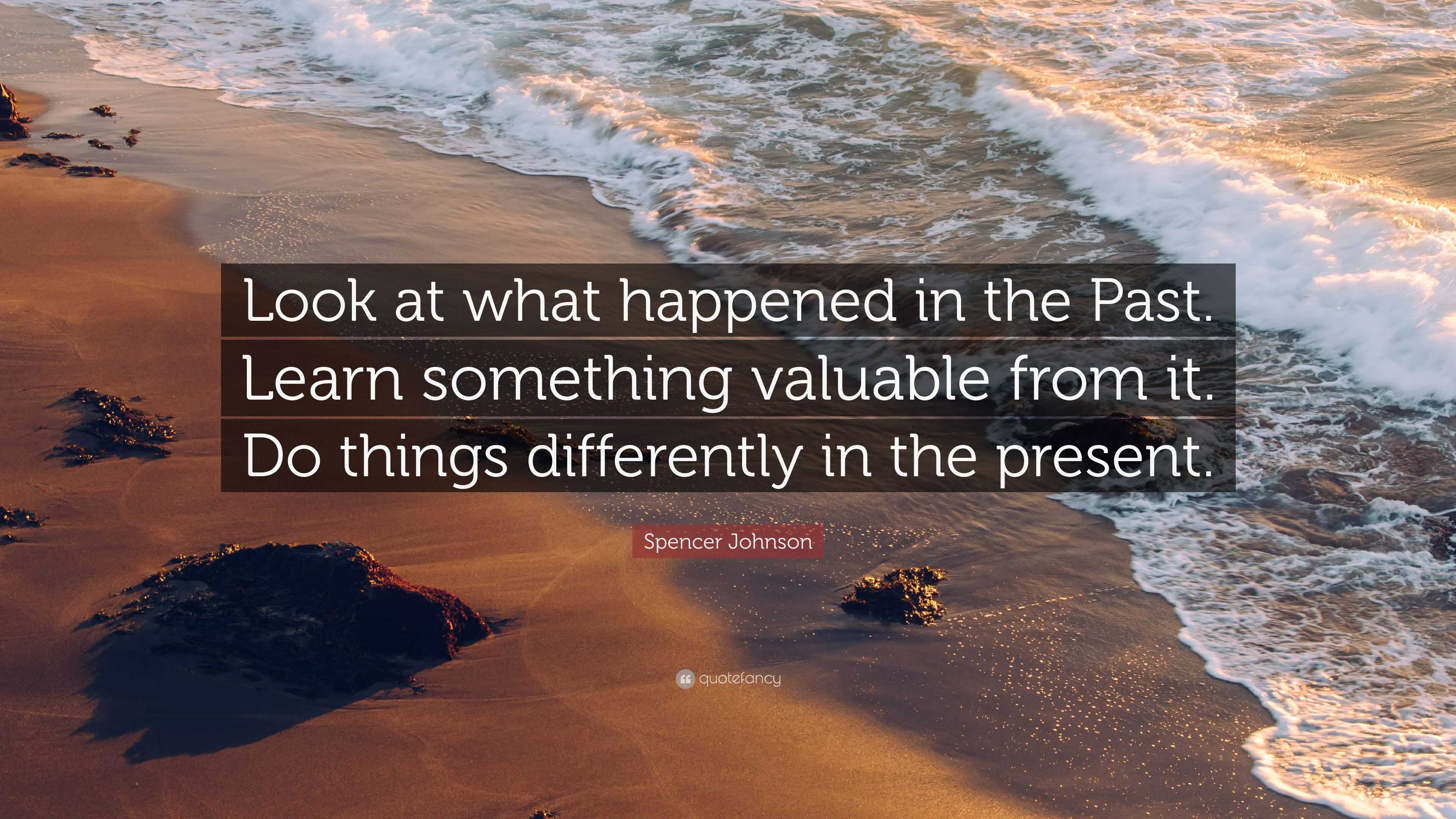 Spencer Johnson Quote: “Look at what happened in the Past. Learn ...