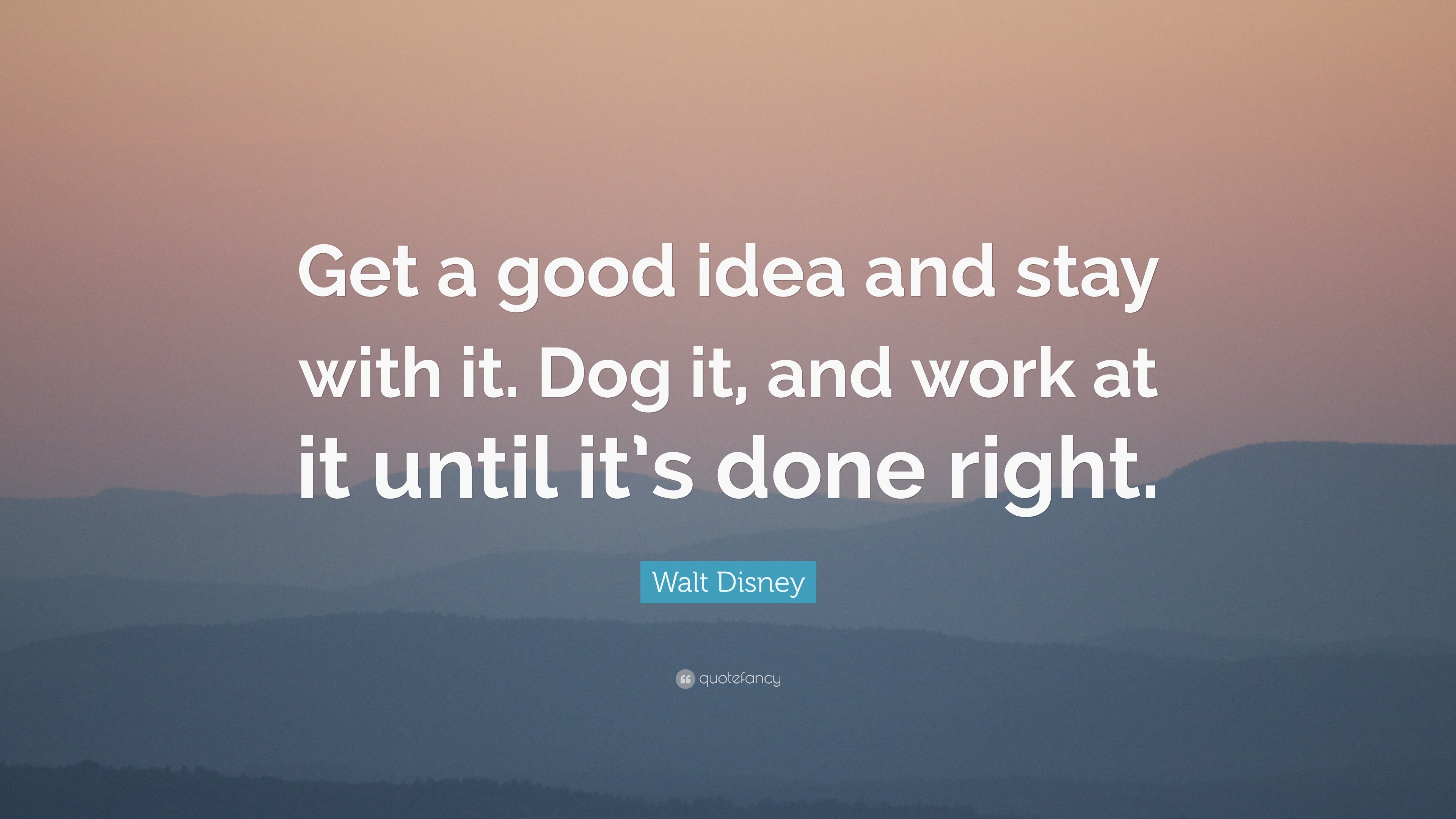 Walt Disney Quote: "Get a good idea and stay with it. Dog ...