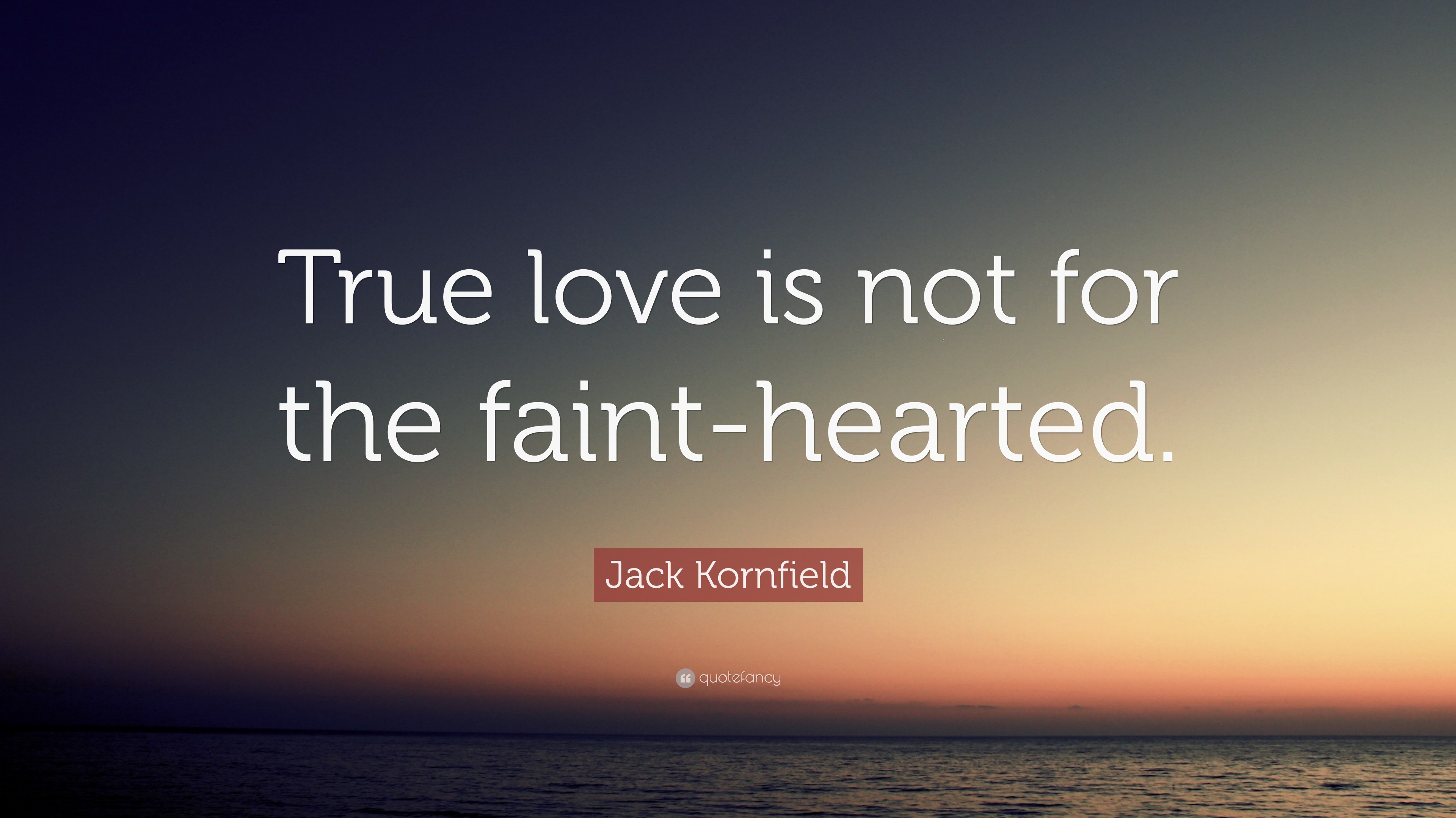 Jack Kornfield Quote: “True love is not for the faint-hearted.”