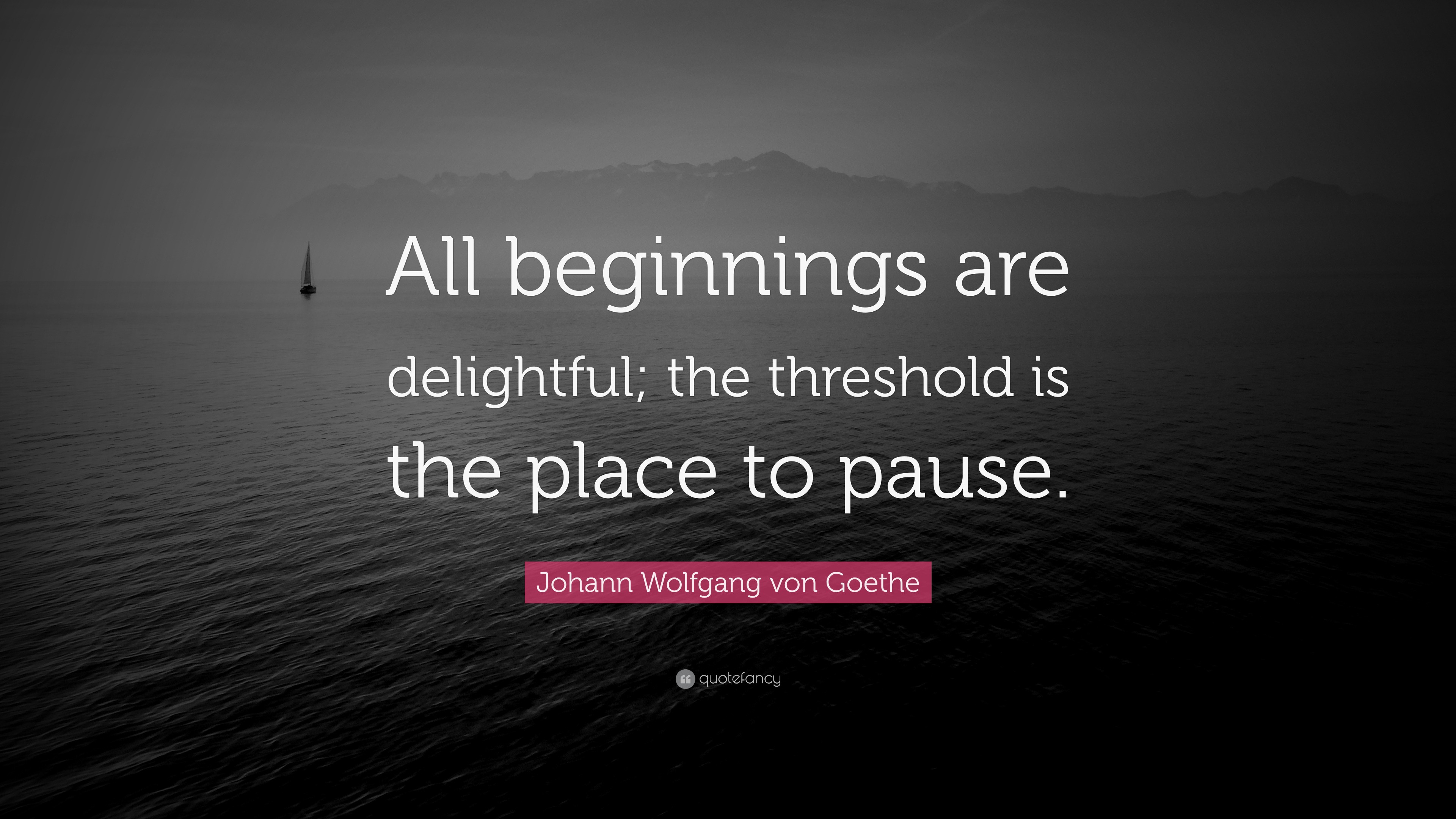 Johann Wolfgang von Goethe Quote “All beginnings are delightful; the