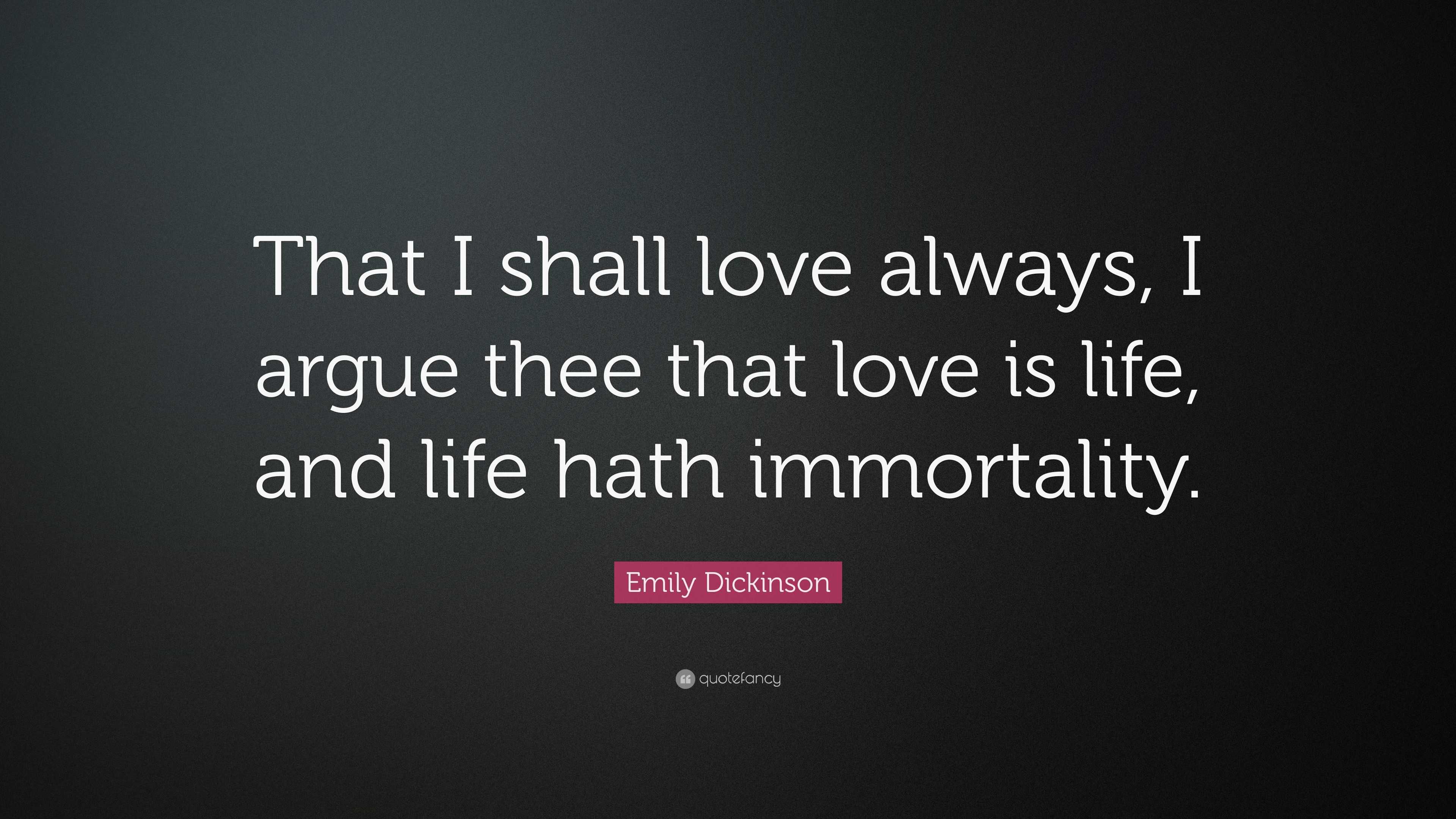 Emily Dickinson Quote: “That I shall love always, I argue thee that ...