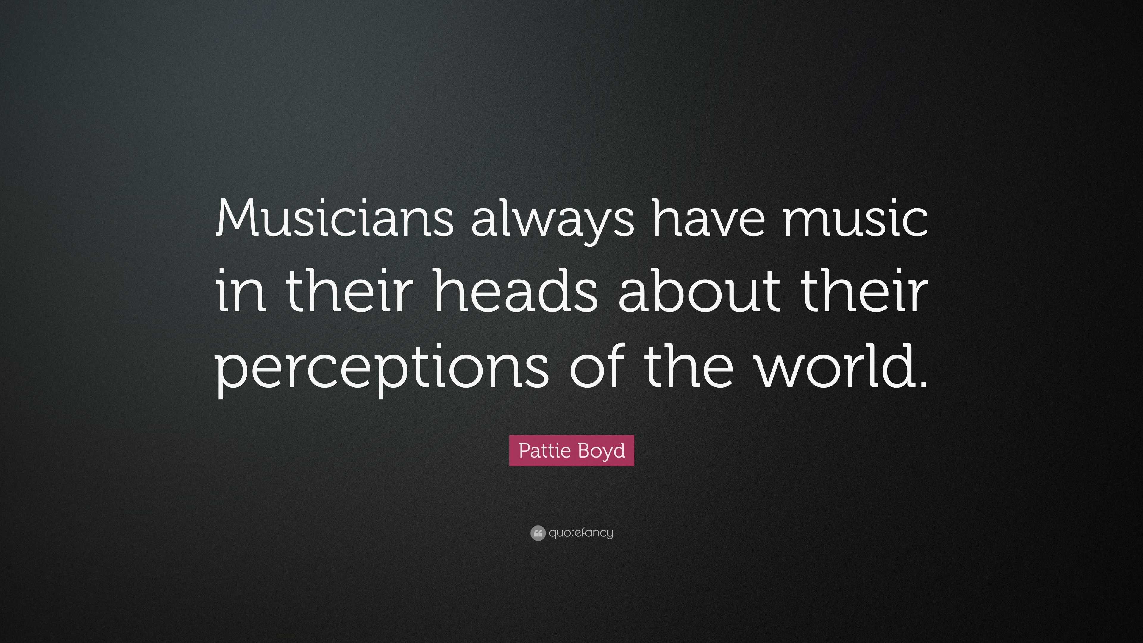 Pattie Boyd Quote: “Musicians always have music in their heads about ...