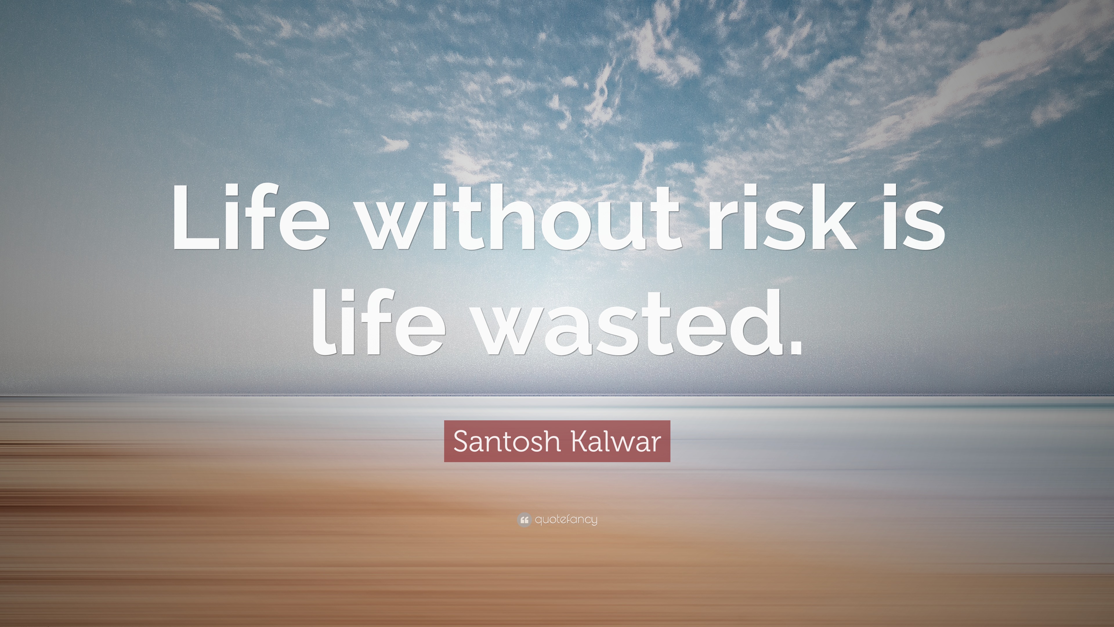 Santosh Kalwar Quote “Life without risk is life wasted ”