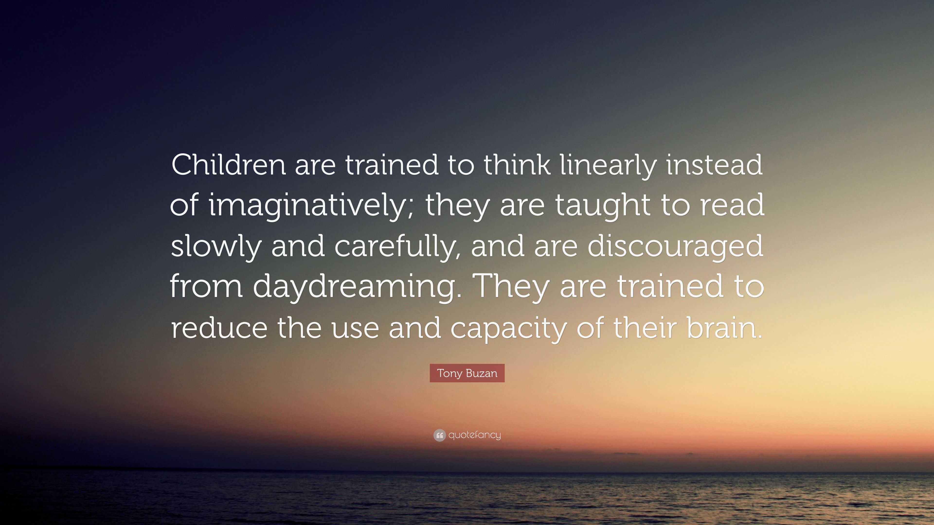 Tony Buzan Quote: “Children are trained to think linearly instead of ...