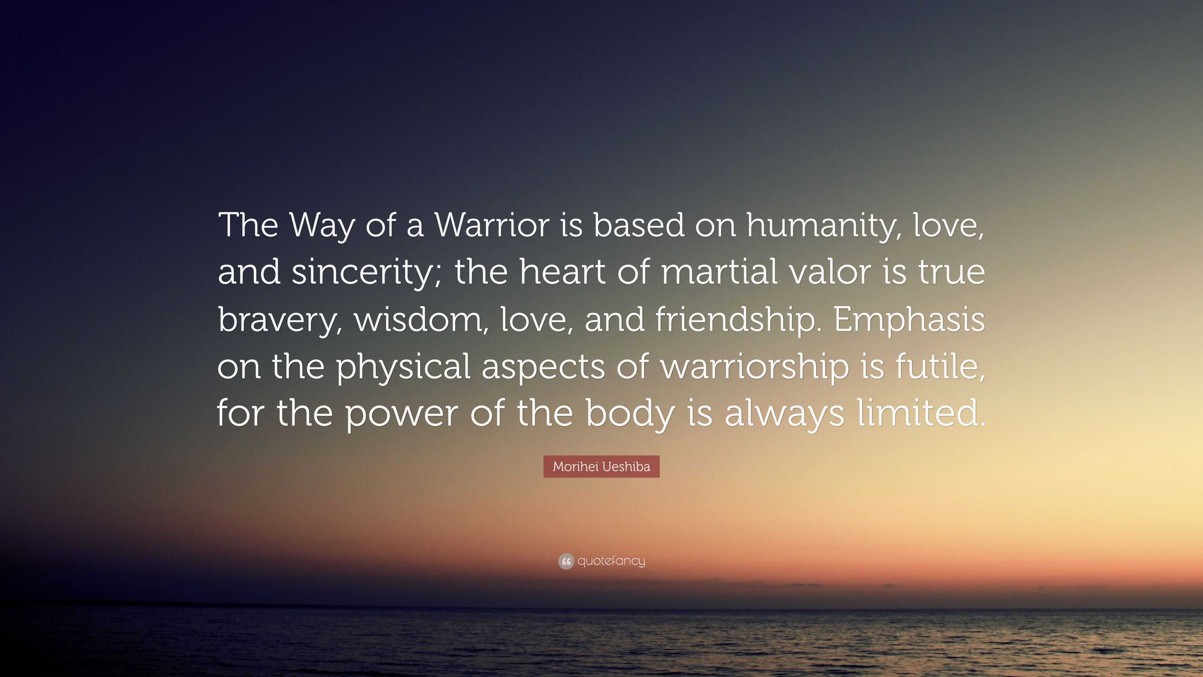 Morihei Ueshiba Quote The Way Of A Warrior Is Based On Humanity Love And Sincerity The Heart Of Martial Valor Is True Bravery Wisdom Love