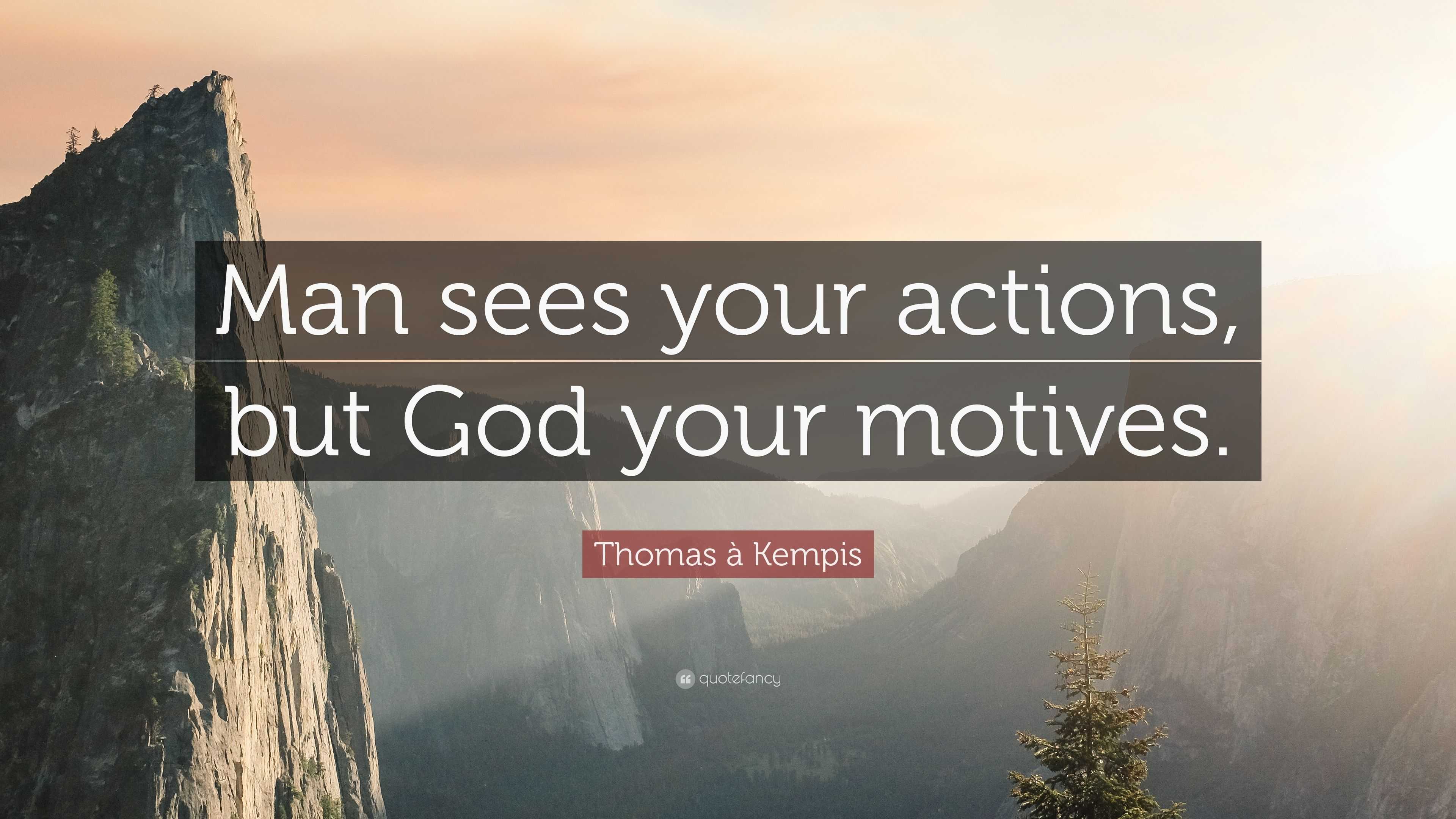 Thomas à Kempis Quote: “Man sees your actions, but God your motives.”