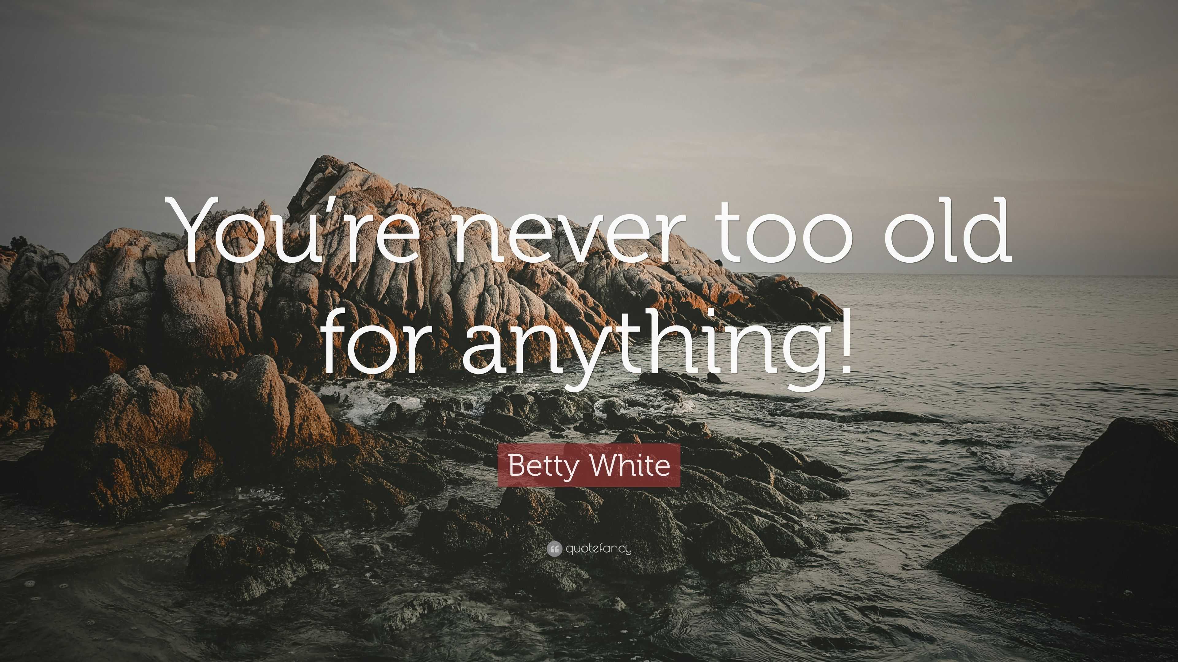 Betty White Quote “youre Never Too Old For Anything” 