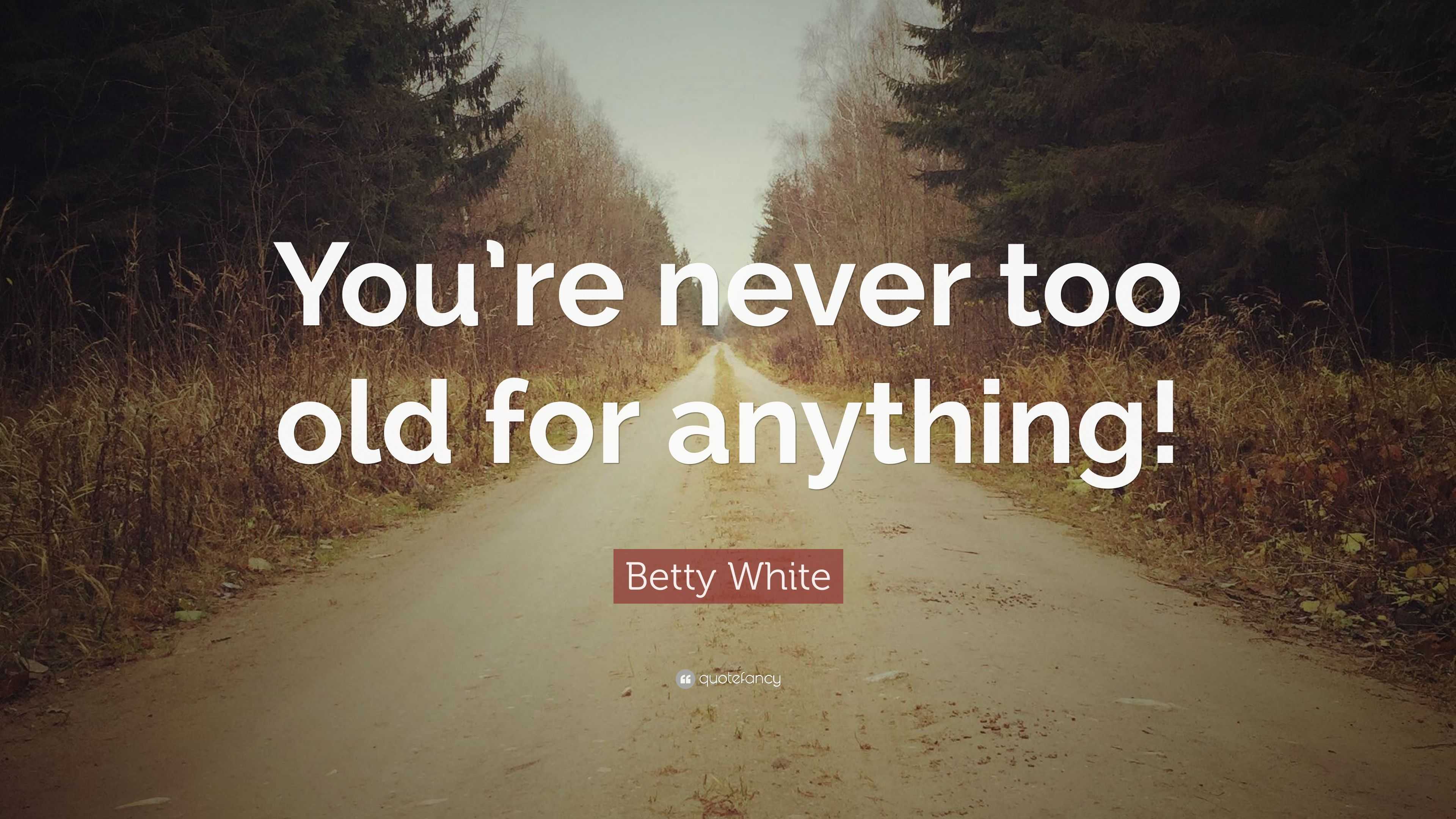 Betty White Quote “youre Never Too Old For Anything” 6238