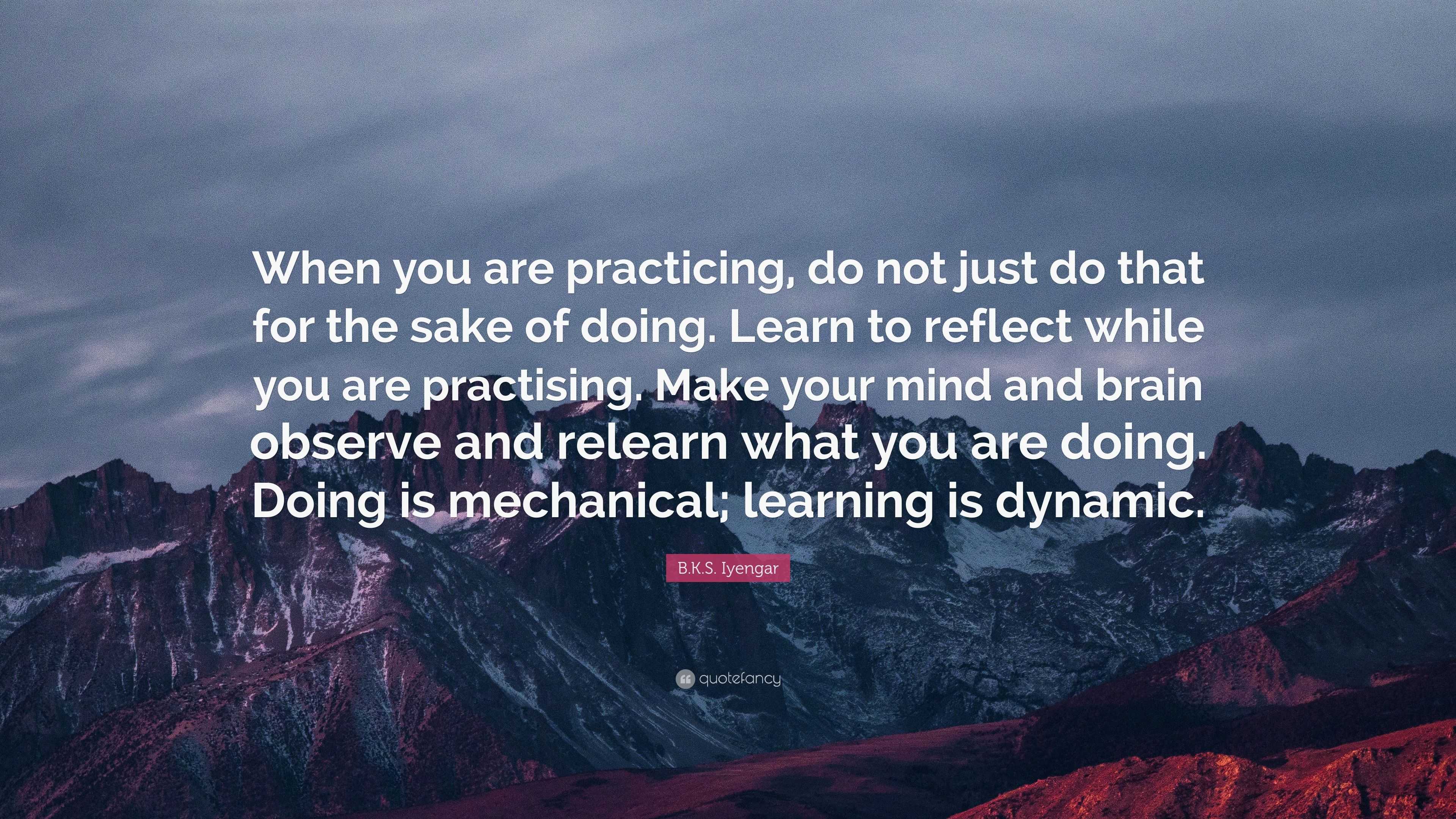 B.K.S. Iyengar Quote: “When you are practicing, do not just do that for ...