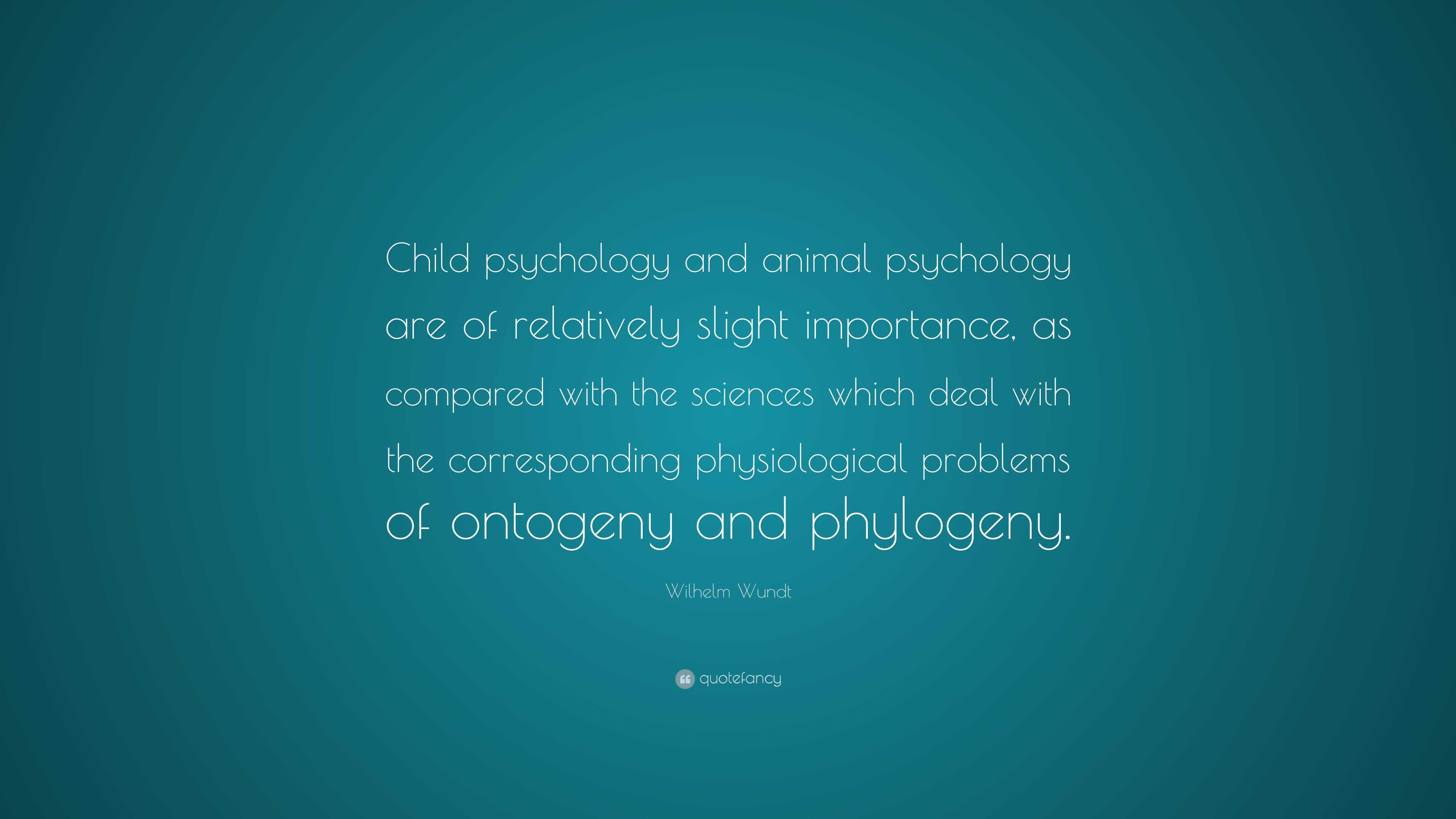 Wilhelm Wundt Quote: “Child psychology and animal psychology are of