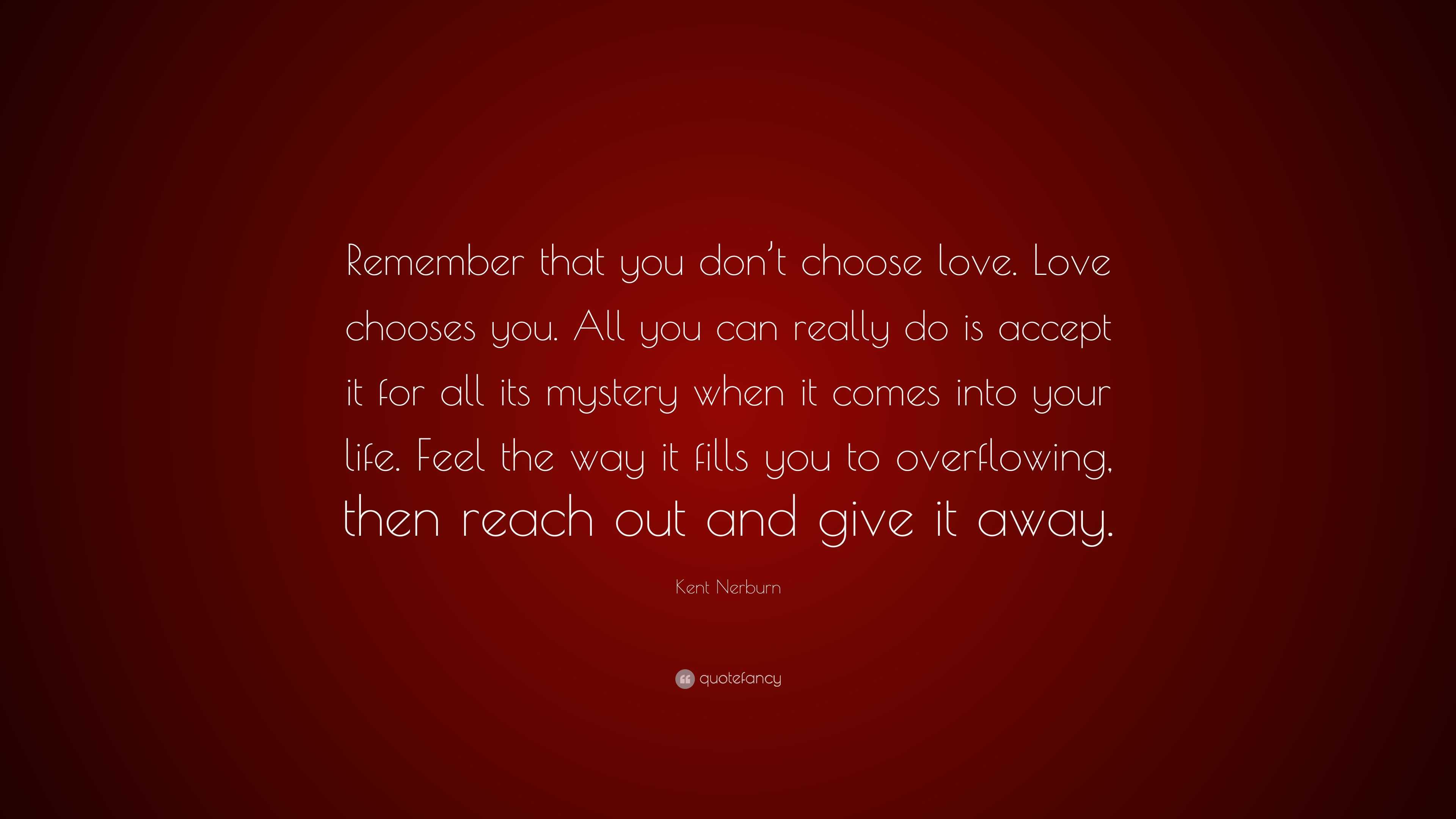 Kent Nerburn Quote: “Remember that you don’t choose love. Love chooses ...