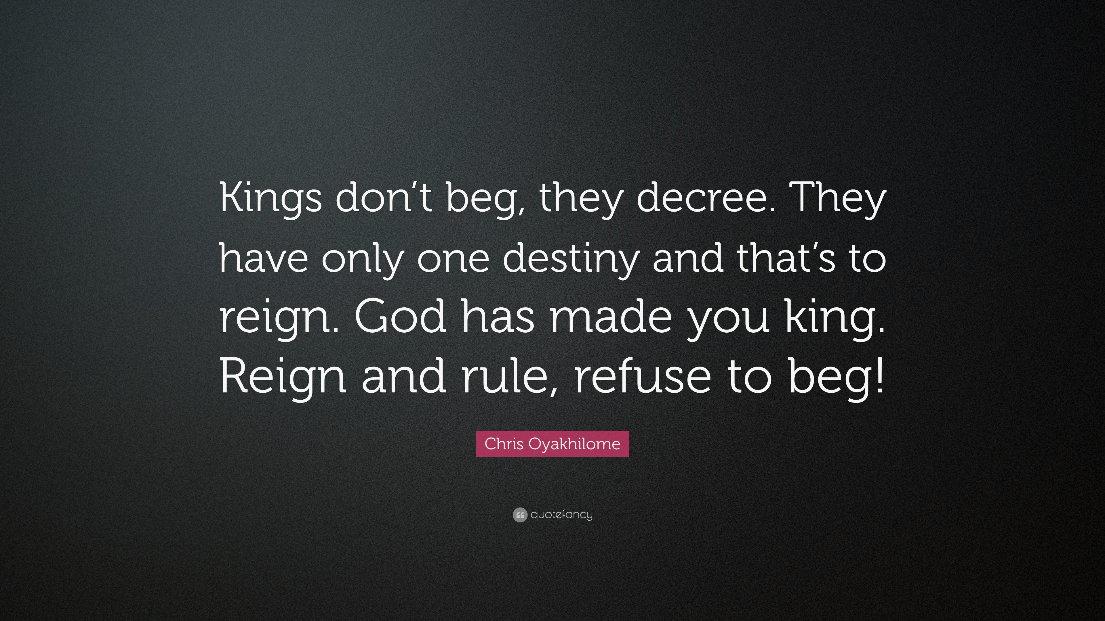 Chris Oyakhilome Quote “Kings don’t beg, they decree. They have only