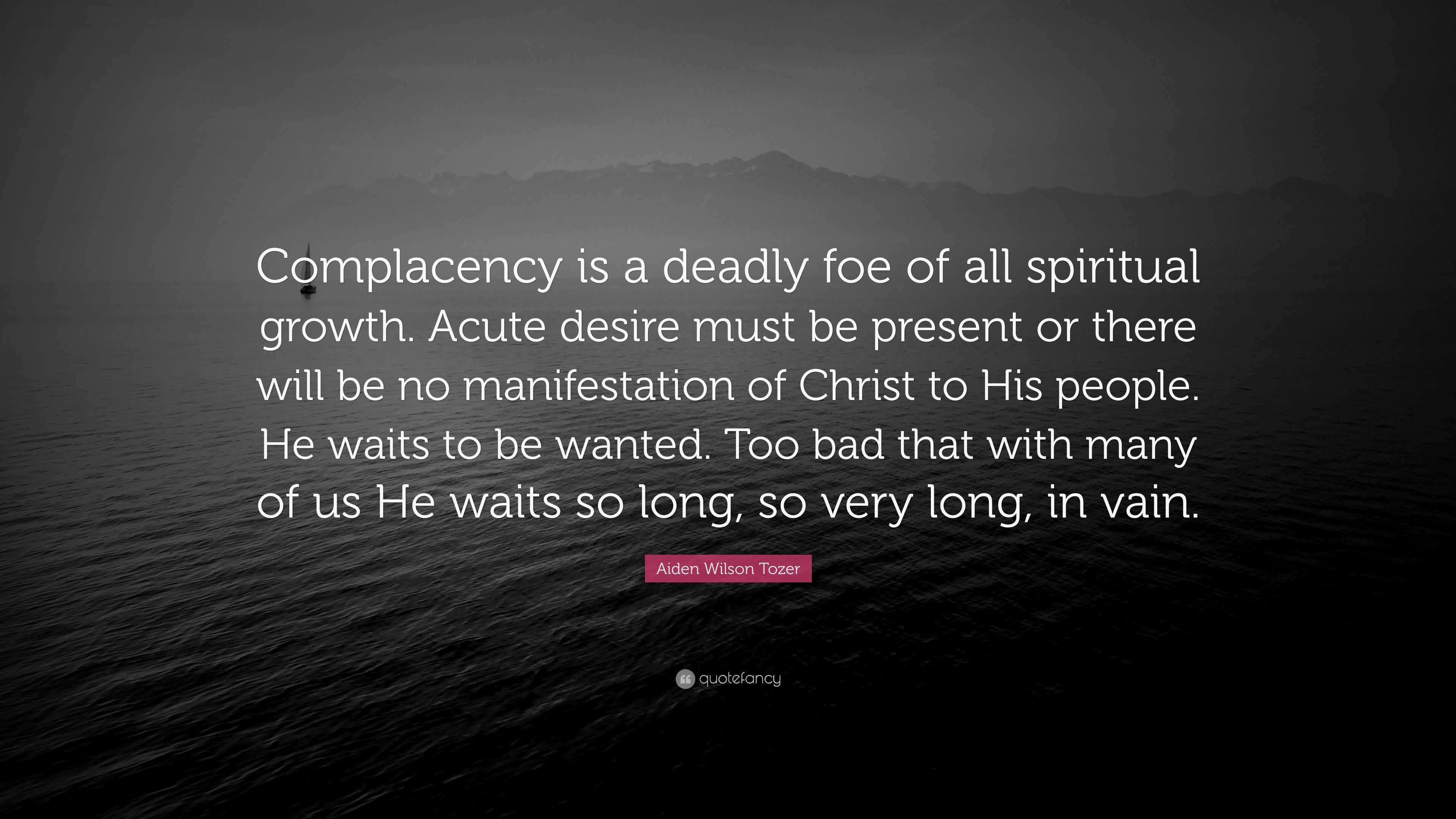 Aiden Wilson Tozer Quote: “Complacency is a deadly foe of all spiritual ...