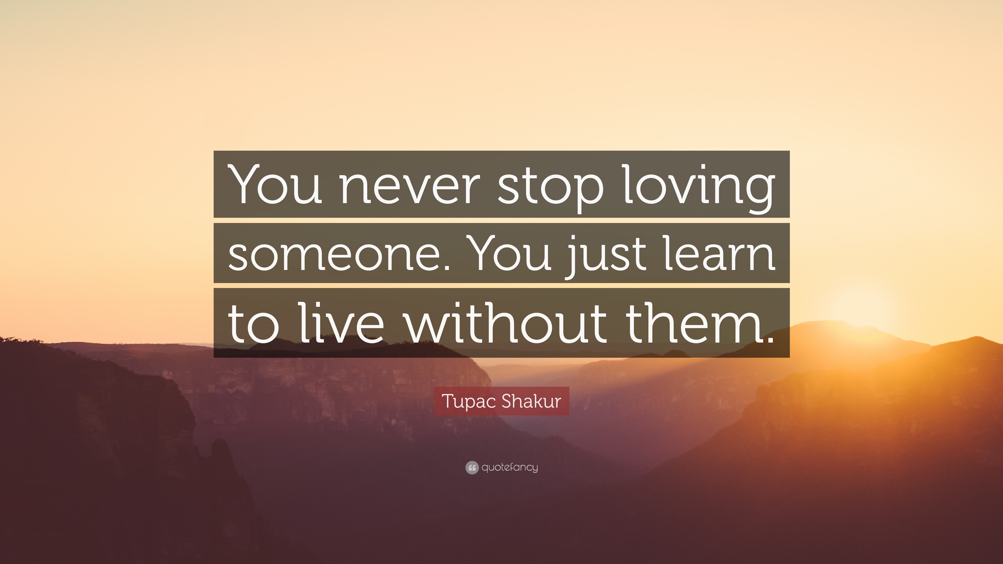 Tupac Shakur Quote: “You never stop loving someone. You just learn to ...