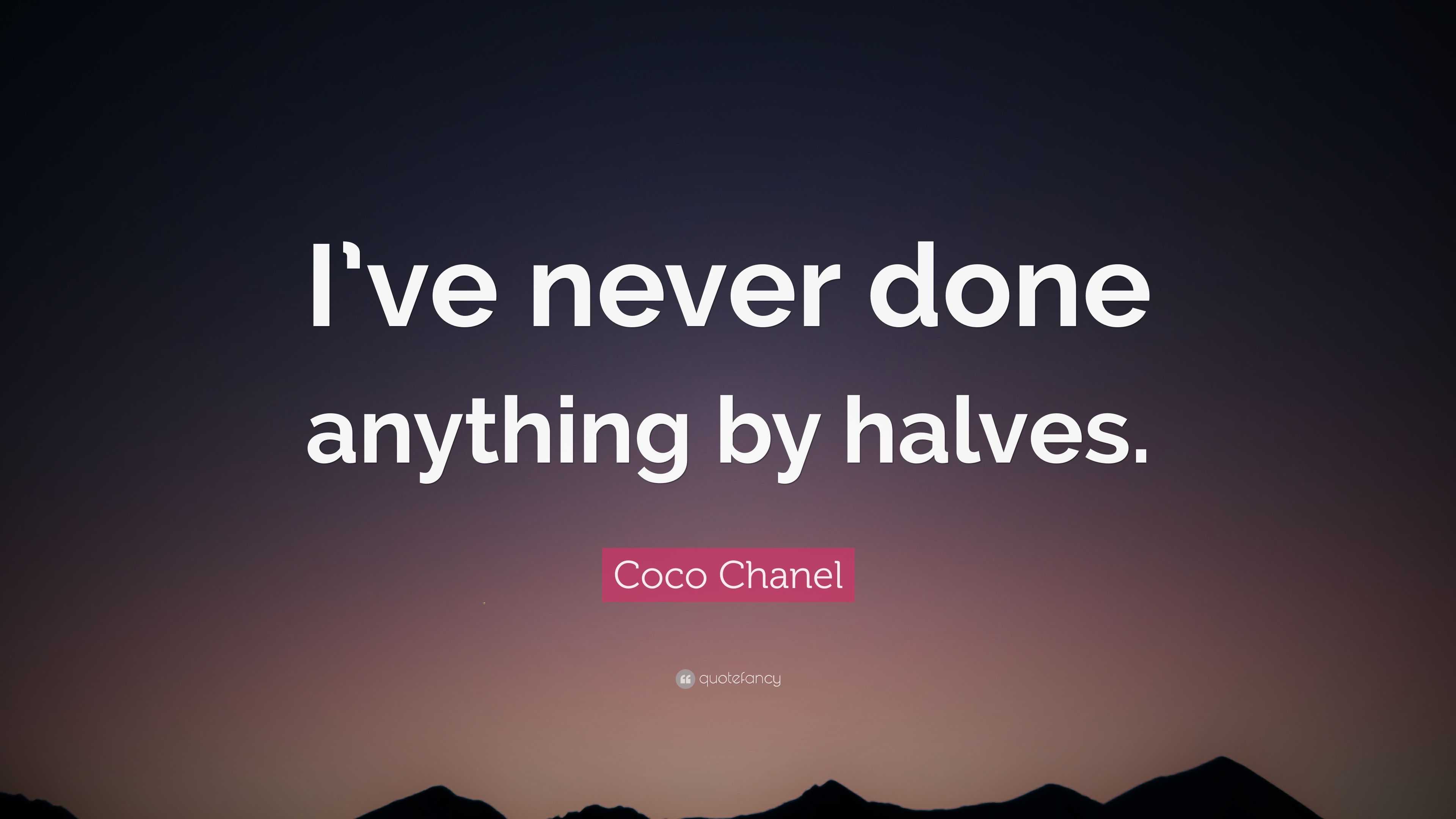 Coco Chanel Quote: “I’ve Never Done Anything By Halves.”