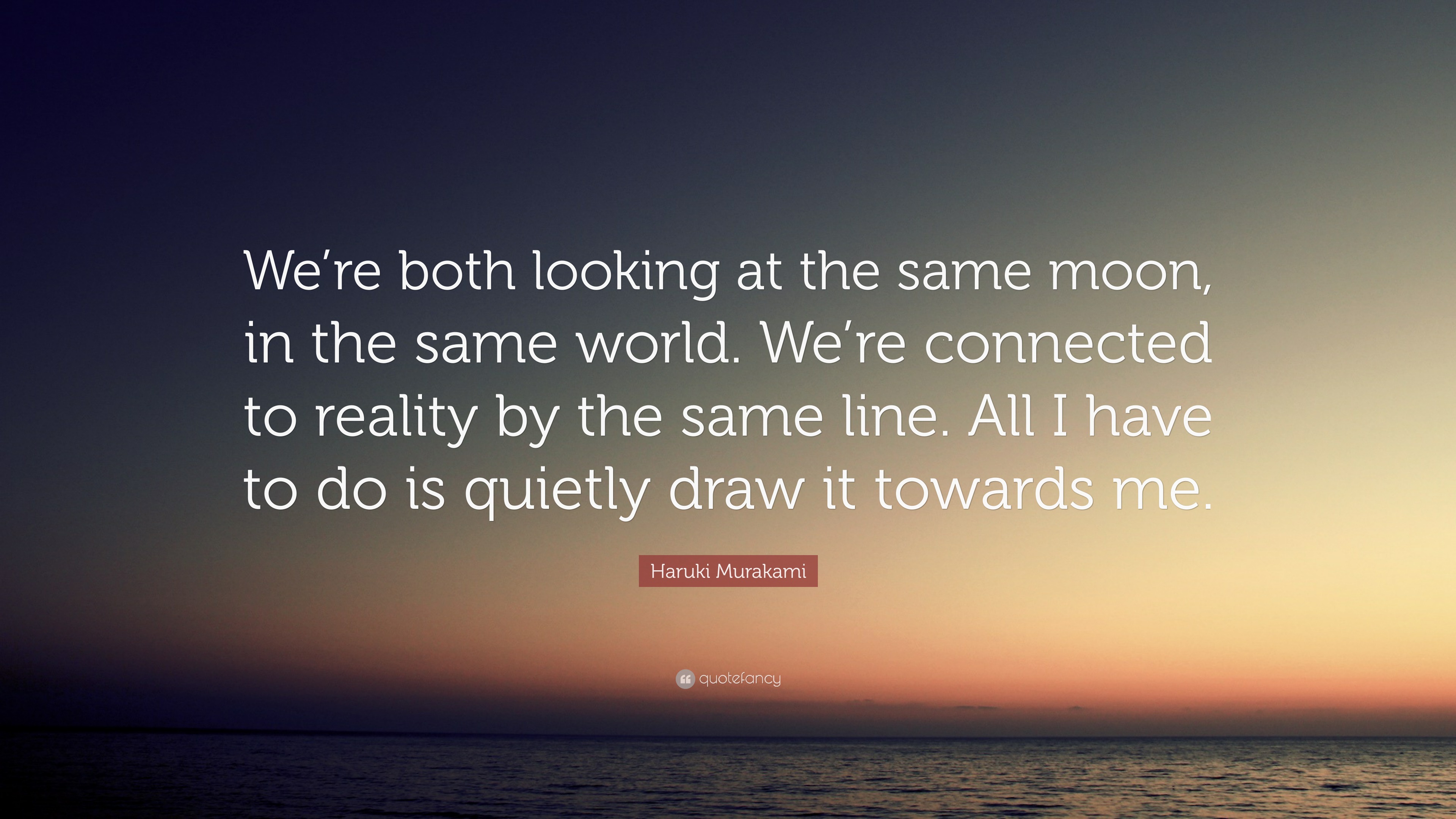 Haruki Murakami Quote We Re Both Looking At The Same Moon In The Same World We Re Connected To Reality By The Same Line All I Have To Do Is Haruki Murakami Quote We Re Both Looking At The Same Moon In The Same World We Re Connected To Reality By The Same Line All I Have To Do Is