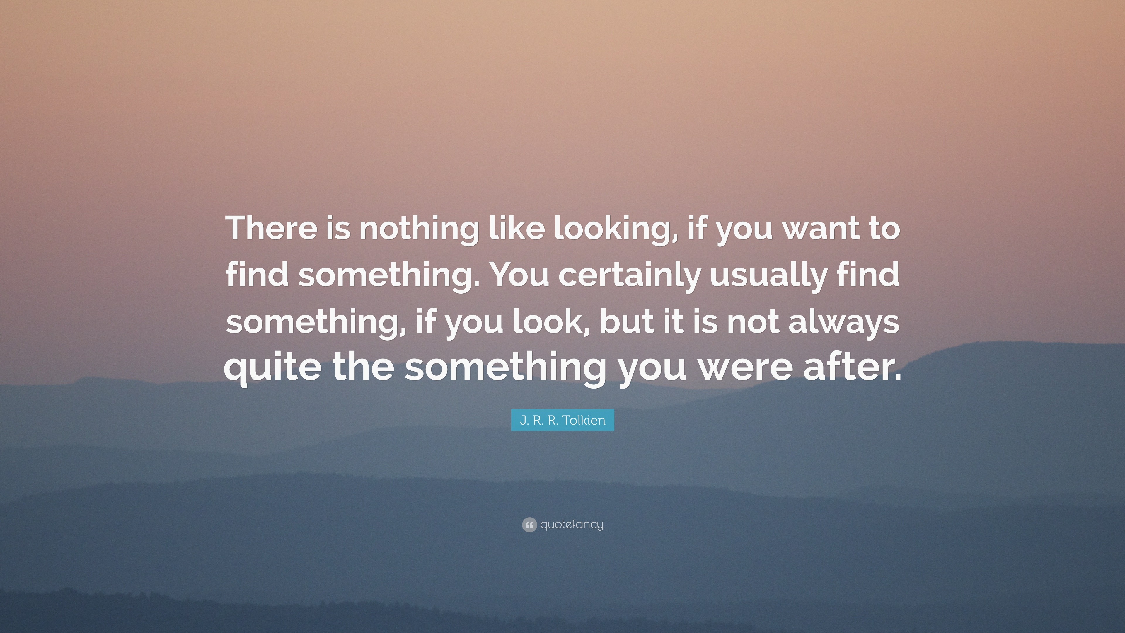 J. R. R. Tolkien Quote: “There is nothing like looking, if you want to ...