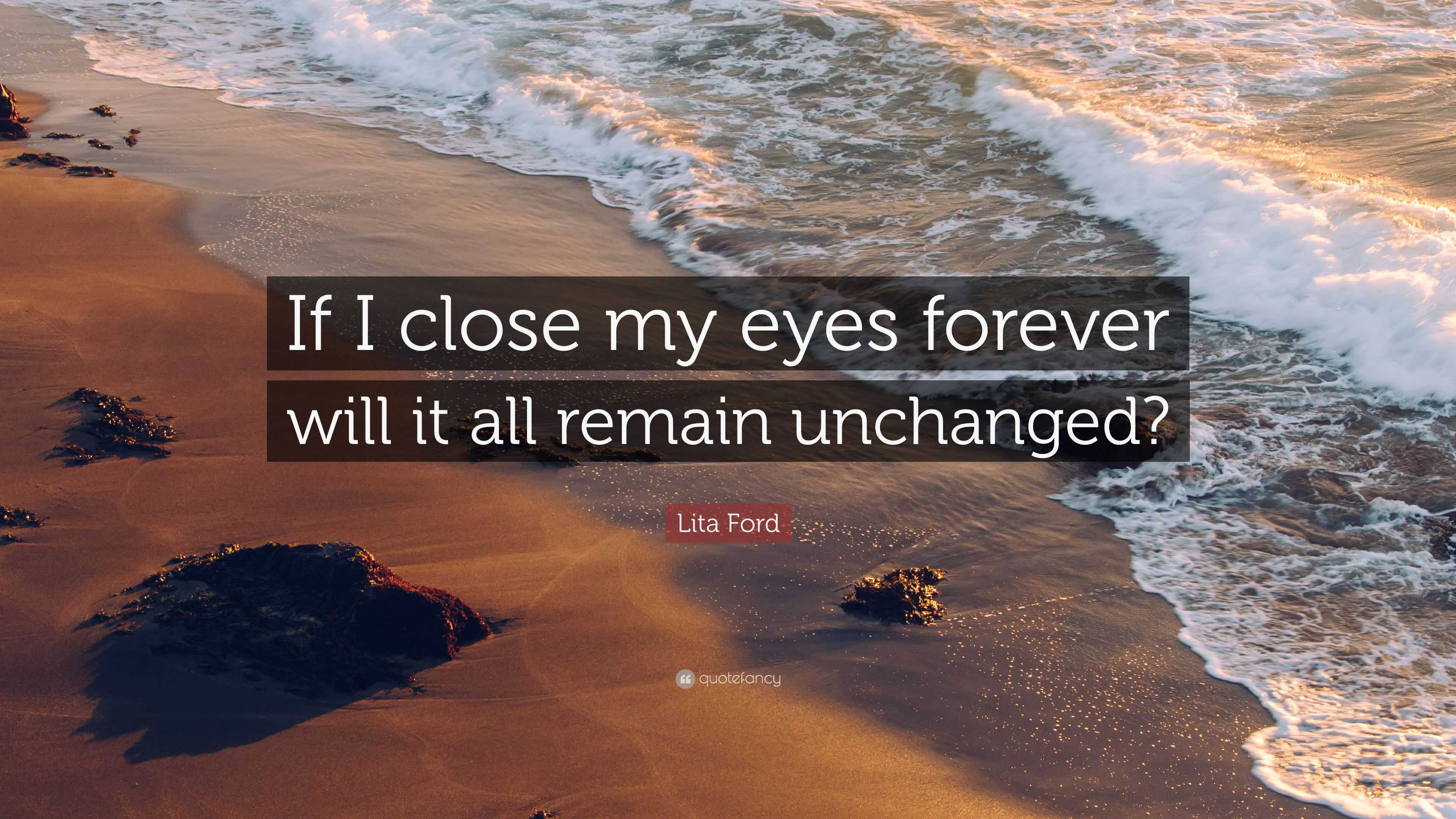 Lita Ford Quote: “If I close my eyes forever will it all remain unchanged?”