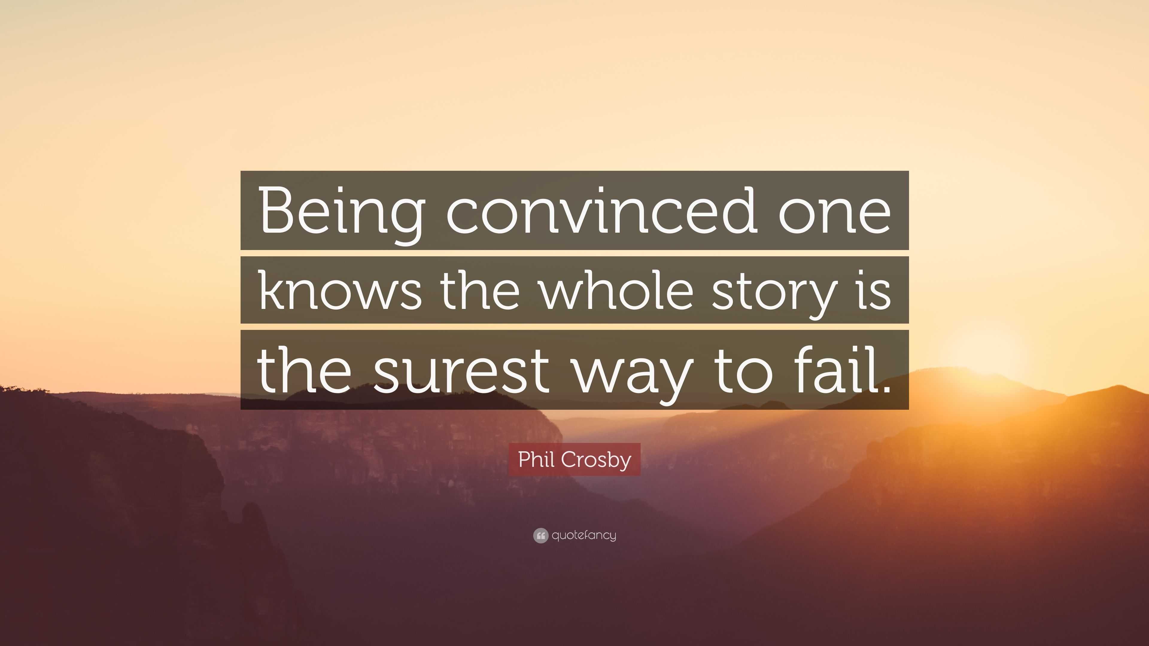 Phil Crosby Quote: “Being convinced one knows the whole story is the ...